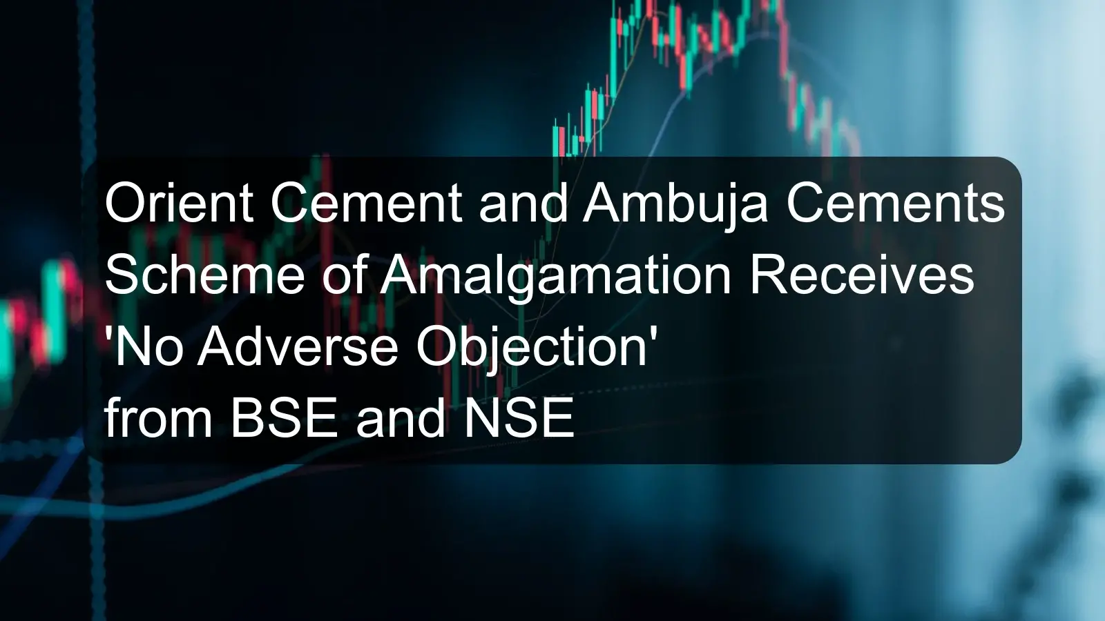 Orient Cement and Ambuja Cements Scheme of Amalgamation Receives 'No Adverse Objection' from BSE and NSE