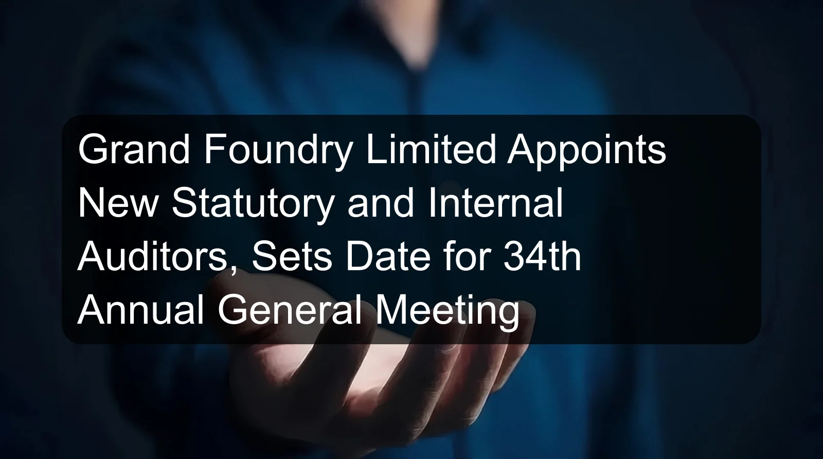Grand Foundry Limited Appoints New Statutory and Internal Auditors, Sets Date for 34th Annual General Meeting