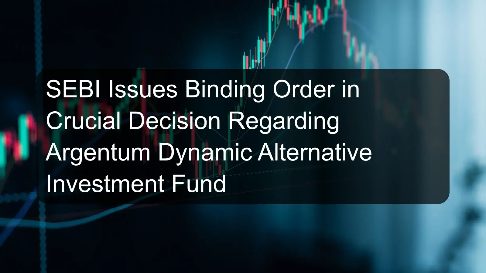 SEBI Issues Binding Order in Crucial Decision Regarding Argentum Dynamic Alternative Investment Fund