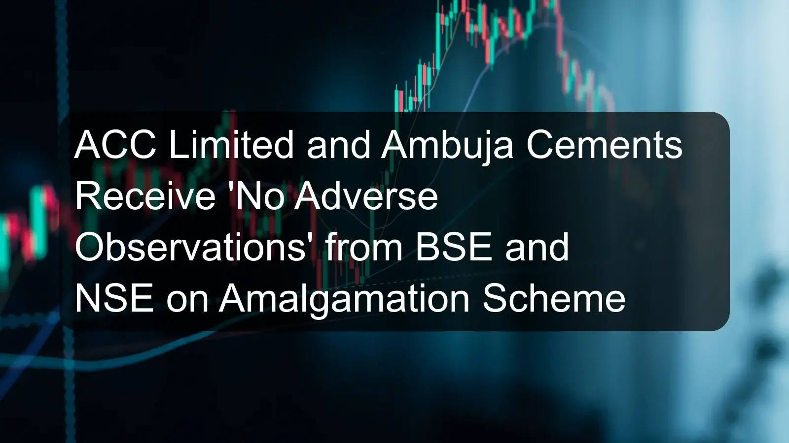 ACC Limited and Ambuja Cements Receive 'No Adverse Observations' from BSE and NSE on Amalgamation Scheme