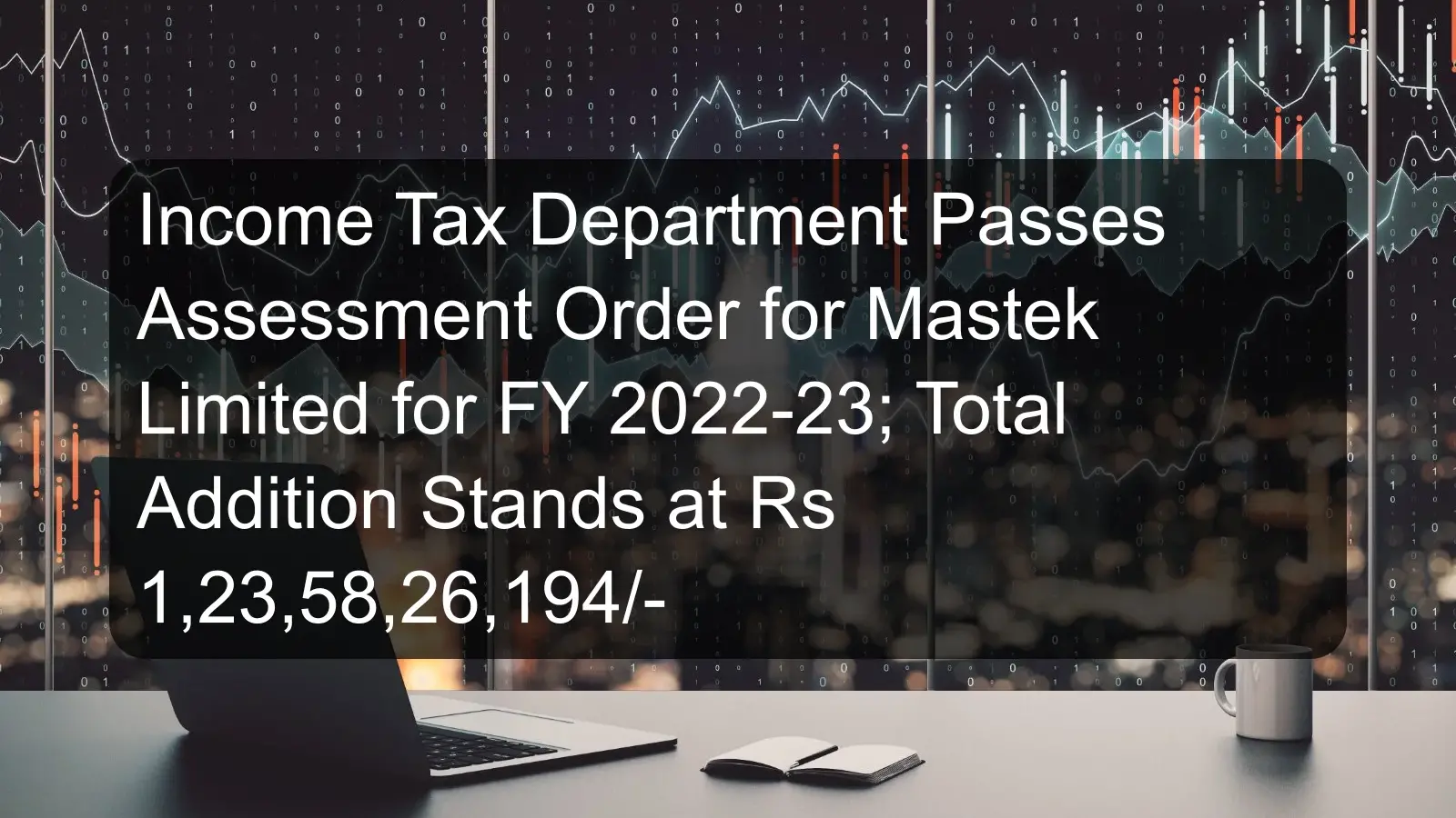 Income Tax Department Passes Assessment Order for Mastek Limited for FY 2022-23; Total Addition Stands at Rs 1,23,58,26,194/-