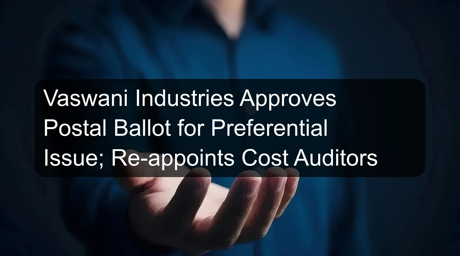 Vaswani Industries Approves Postal Ballot for Preferential Issue; Re-appoints Cost Auditors