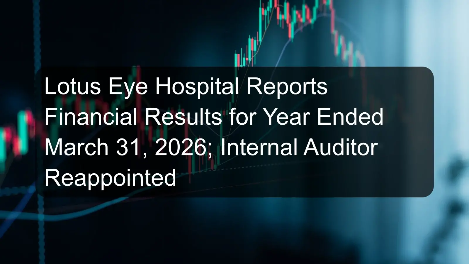 Lotus Eye Hospital Reports Financial Results for Year Ended March 31, 2026; Internal Auditor Reappointed