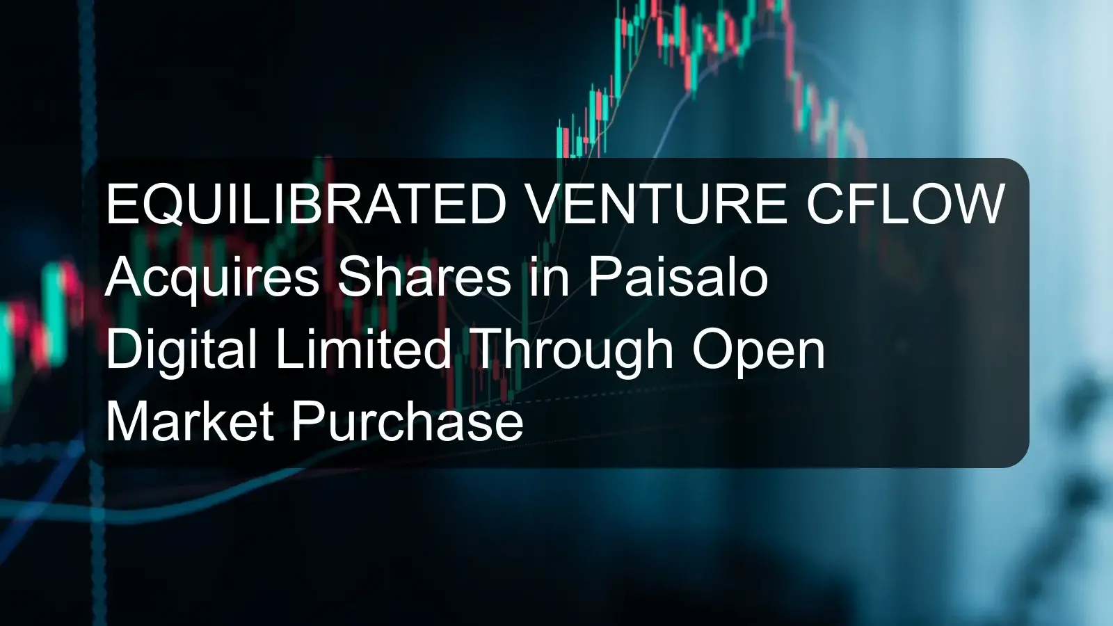 EQUILIBRATED VENTURE CFLOW Acquires Shares in Paisalo Digital Limited Through Open Market Purchase