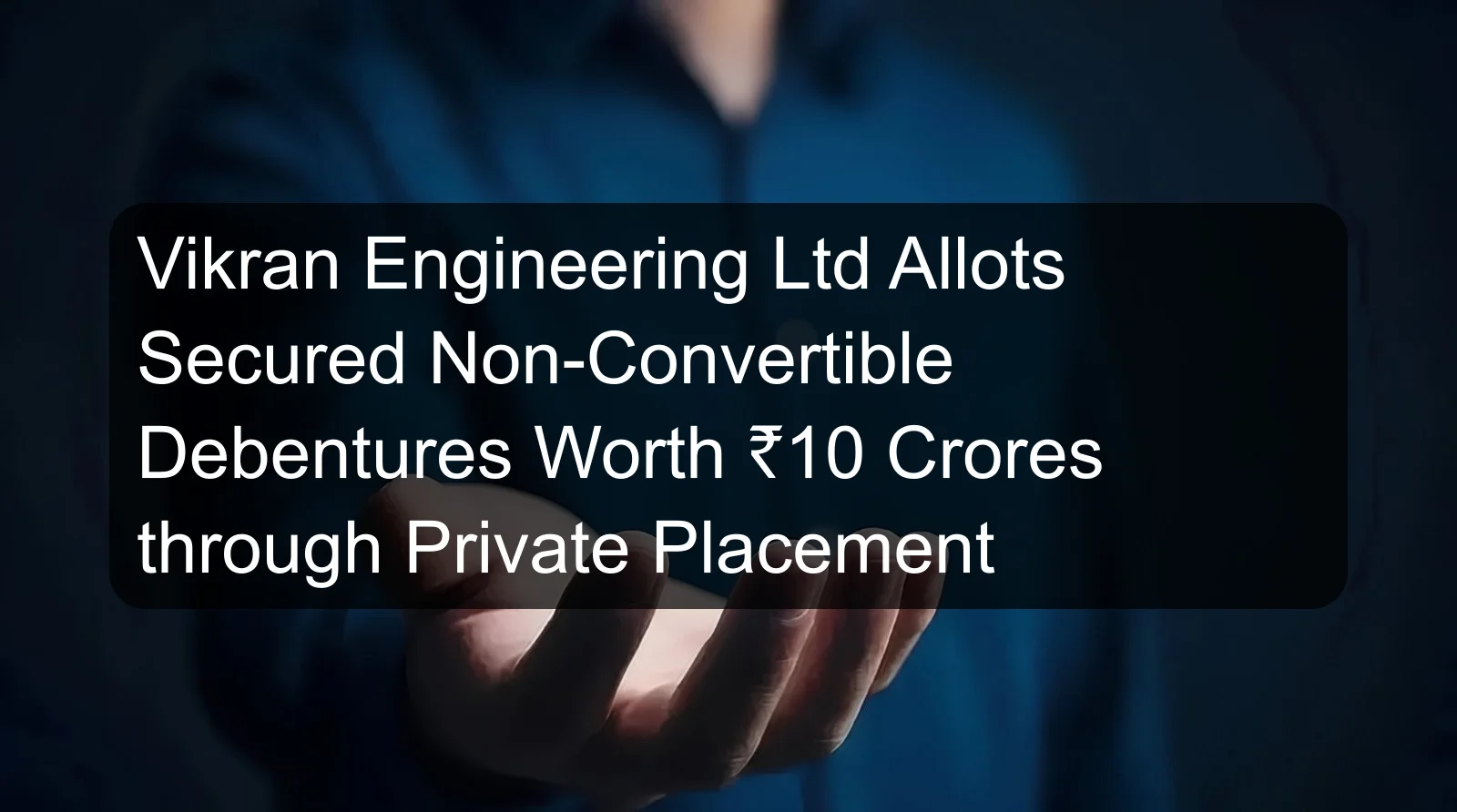 Vikran Engineering Ltd Allots Secured Non-Convertible Debentures Worth ₹10 Crores through Private Placement