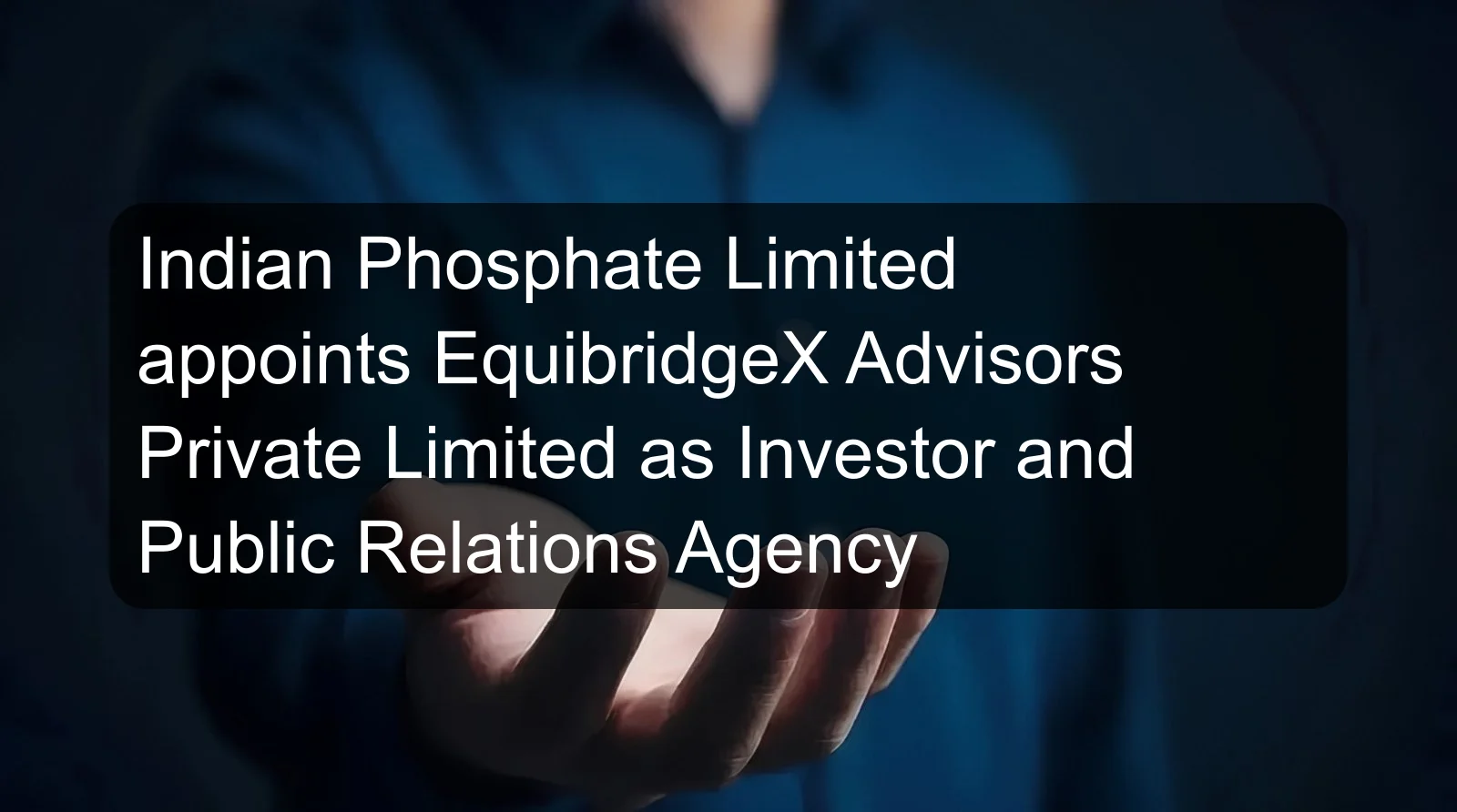 Indian Phosphate Limited appoints EquibridgeX Advisors Private Limited as Investor and Public Relations Agency