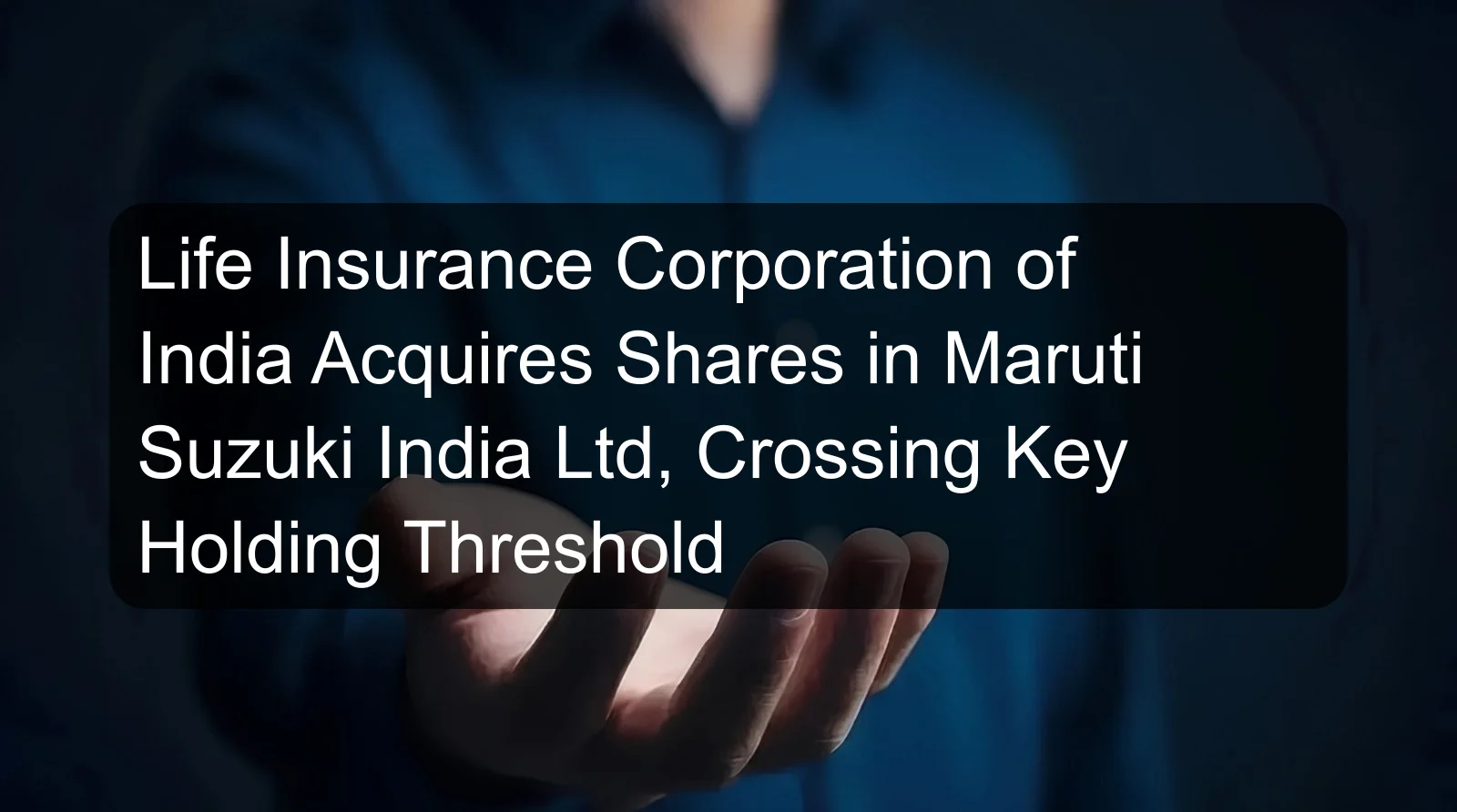 Life Insurance Corporation of India Acquires Shares in Maruti Suzuki India Ltd, Crossing Key Holding Threshold