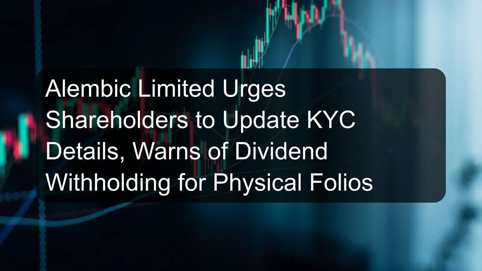 Alembic Limited Urges Shareholders to Update KYC Details, Warns of Dividend Withholding for Physical Folios