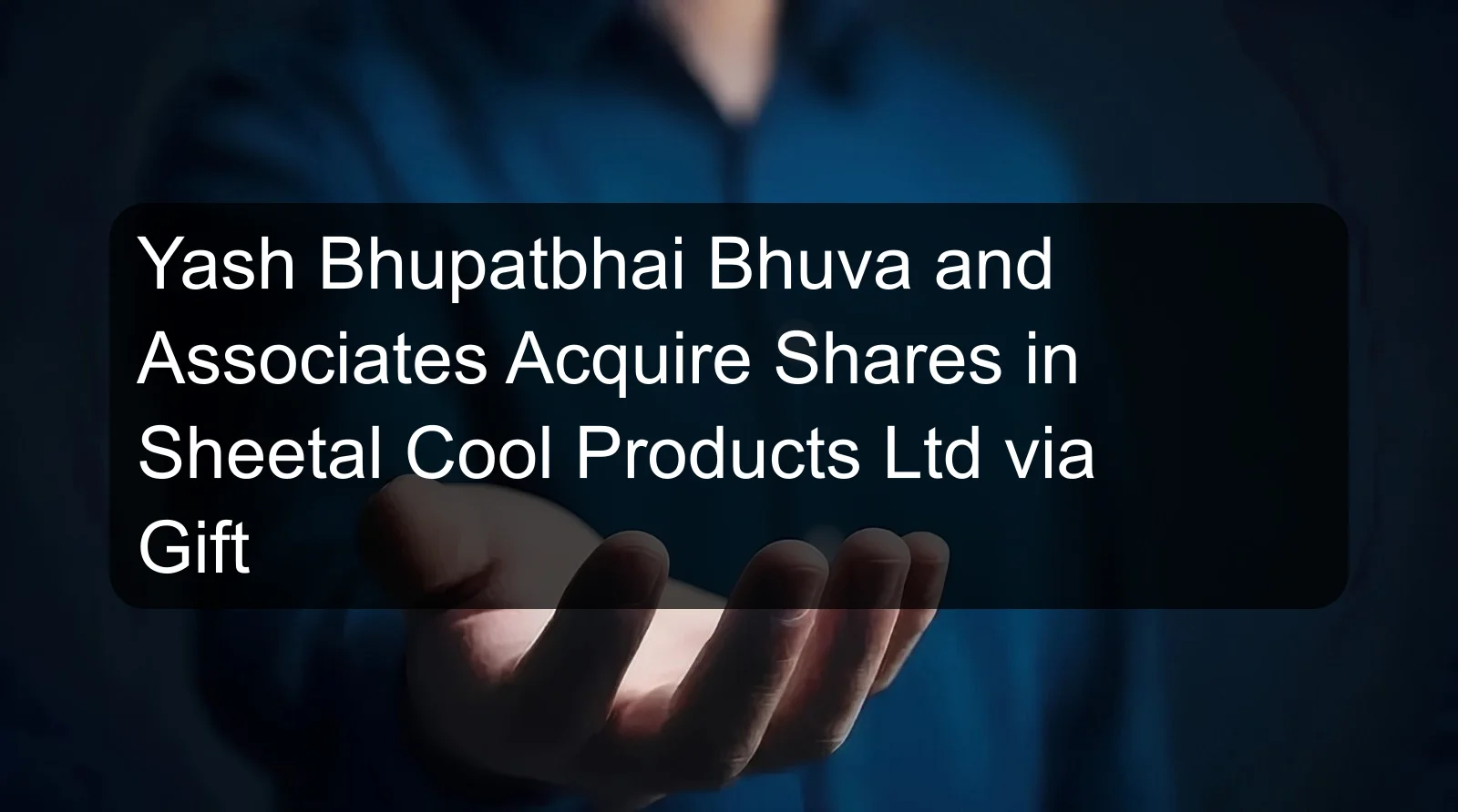 Yash Bhupatbhai Bhuva and Associates Acquire Shares in Sheetal Cool Products Ltd via Gift