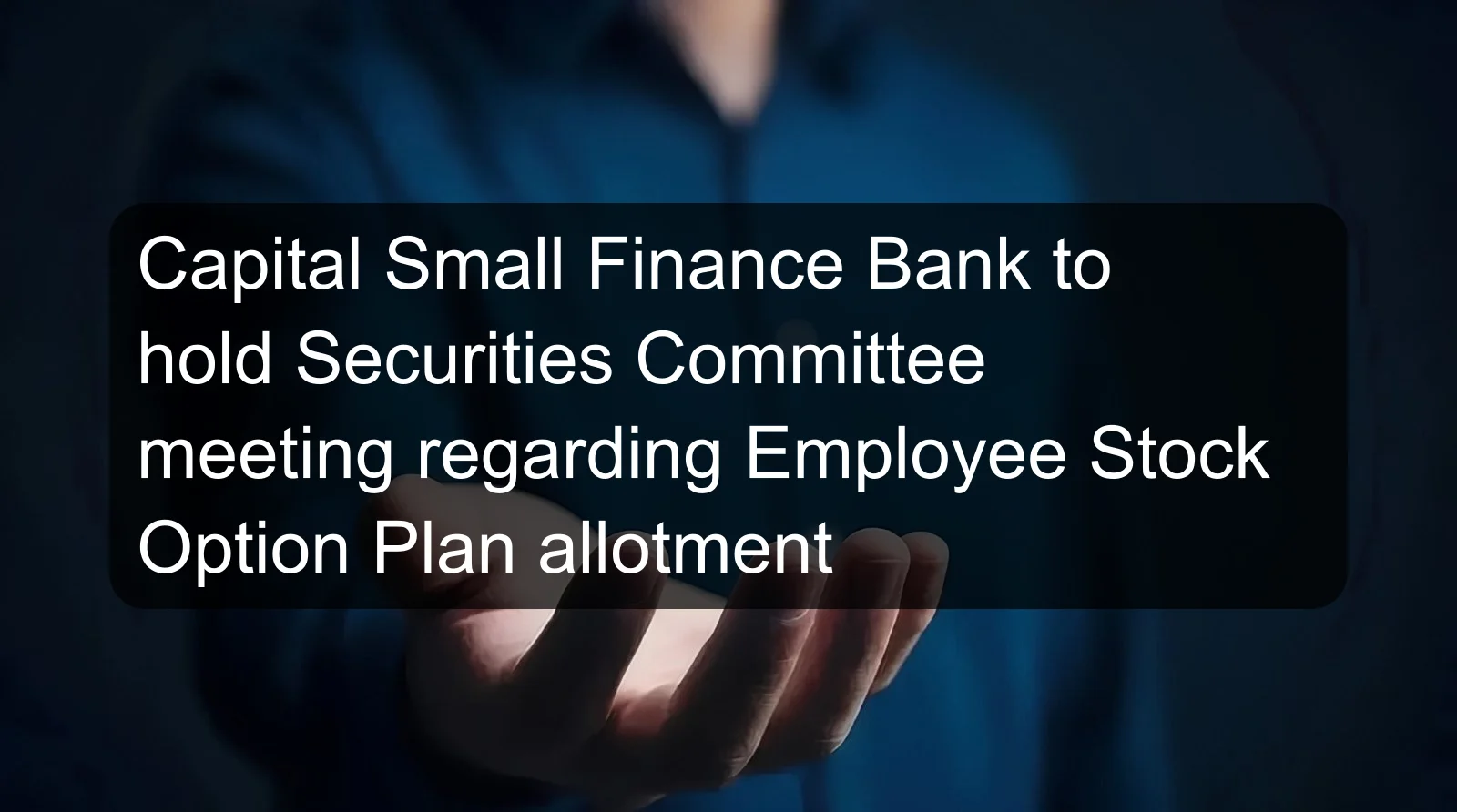 Capital Small Finance Bank to hold Securities Committee meeting regarding Employee Stock Option Plan allotment