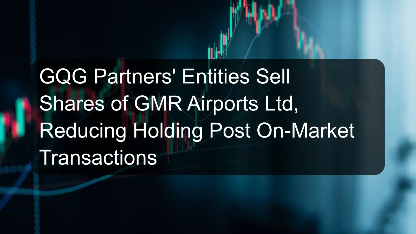 GQG Partners' Entities Sell Shares of GMR Airports Ltd, Reducing Holding Post On-Market Transactions