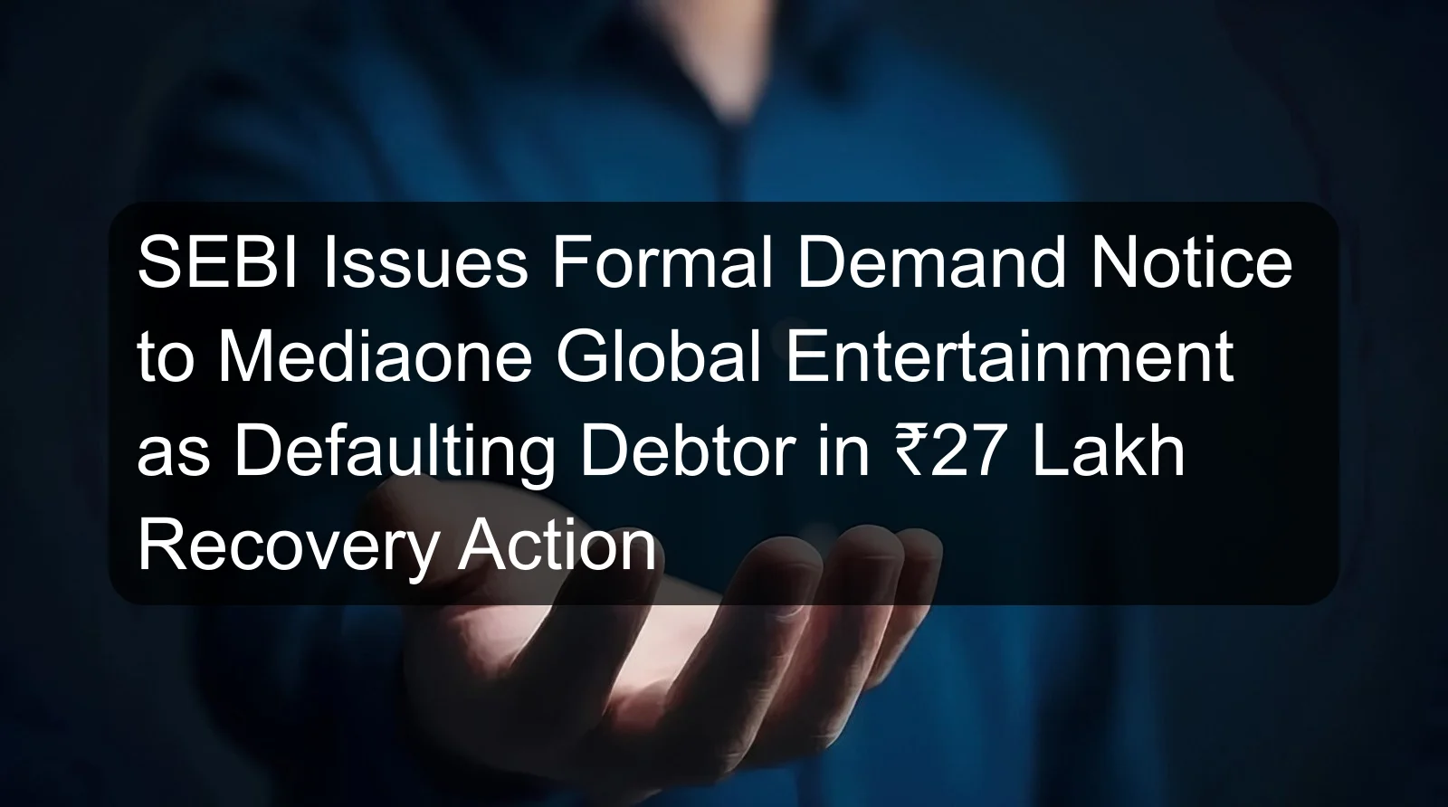 SEBI Issues Formal Demand Notice to Mediaone Global Entertainment as Defaulting Debtor in ₹27 Lakh Recovery Action