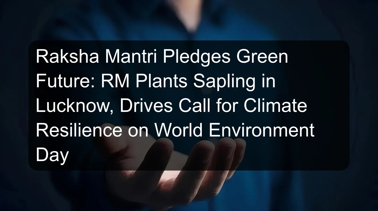 Raksha Mantri Pledges Green Future: RM Plants Sapling in Lucknow, Drives Call for Climate Resilience on World Environment Day