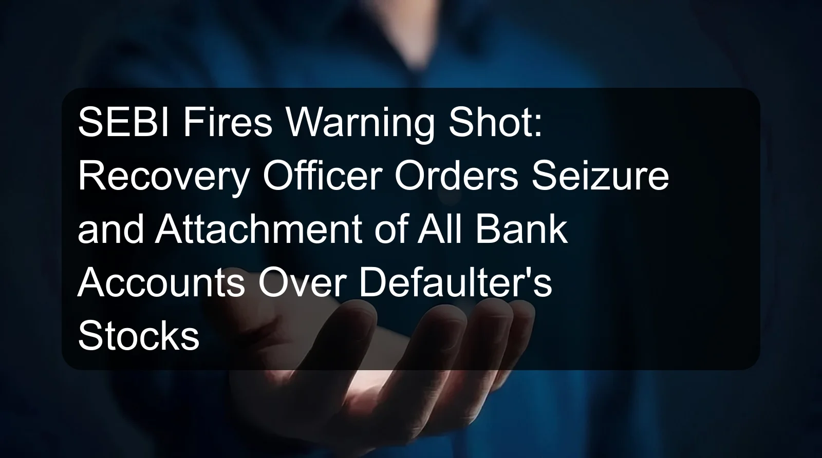 SEBI Fires Warning Shot: Recovery Officer Orders Seizure and Attachment of All Bank Accounts Over Defaulter's Stocks