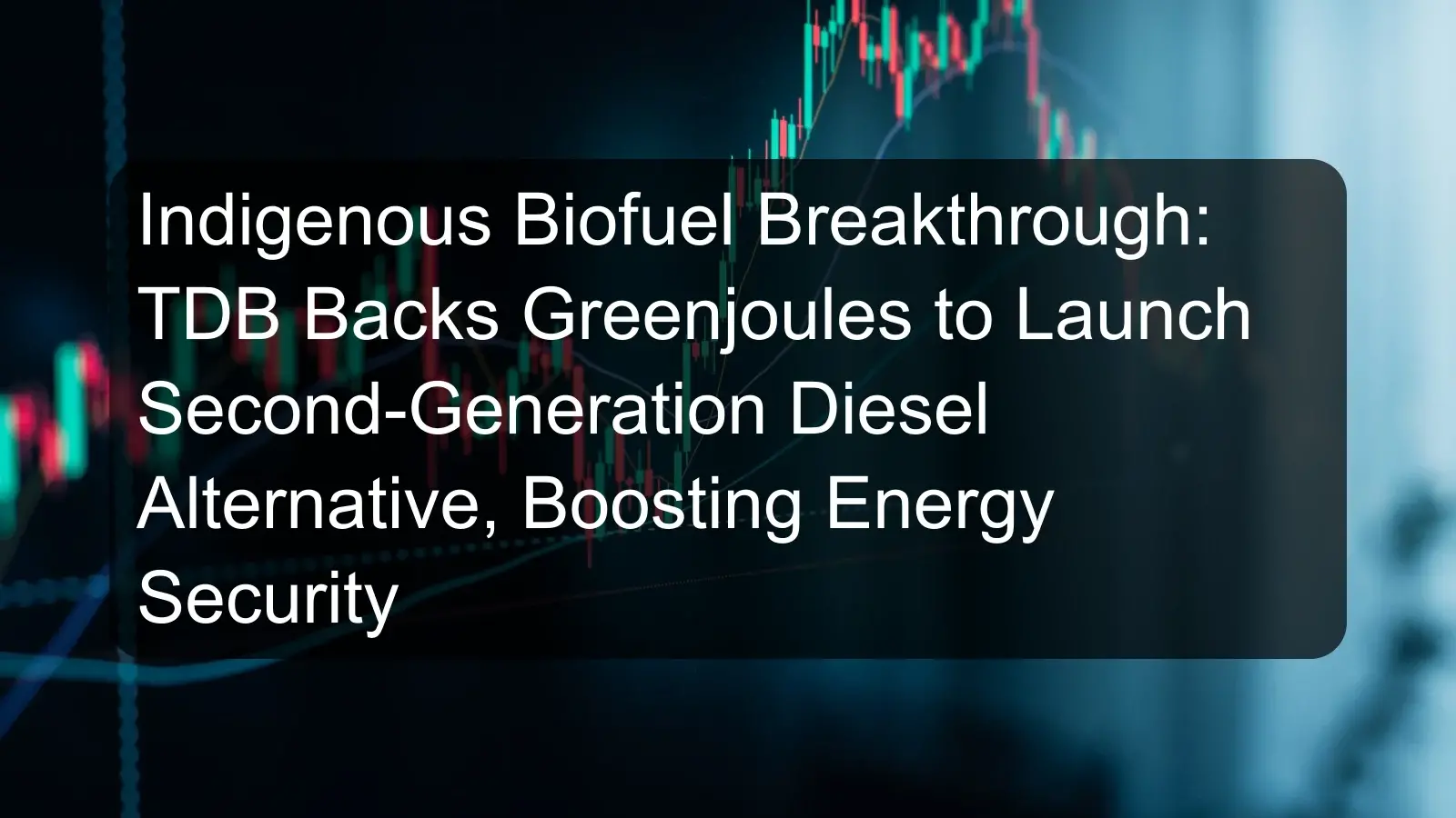 Indigenous Biofuel Breakthrough: TDB Backs Greenjoules to Launch Second-Generation Diesel Alternative, Boosting Energy Security