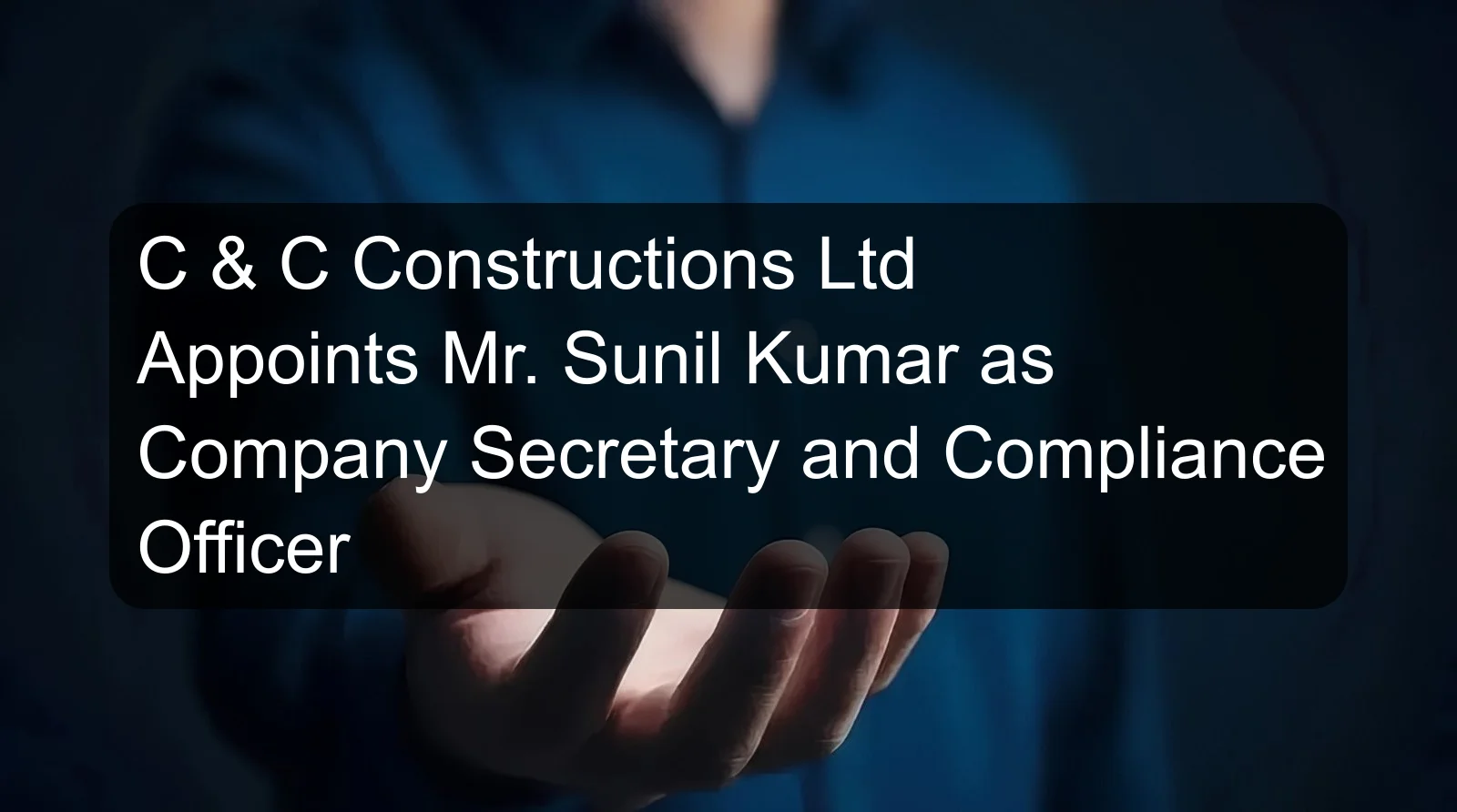 C & C Constructions Ltd Appoints Mr. Sunil Kumar as Company Secretary and Compliance Officer