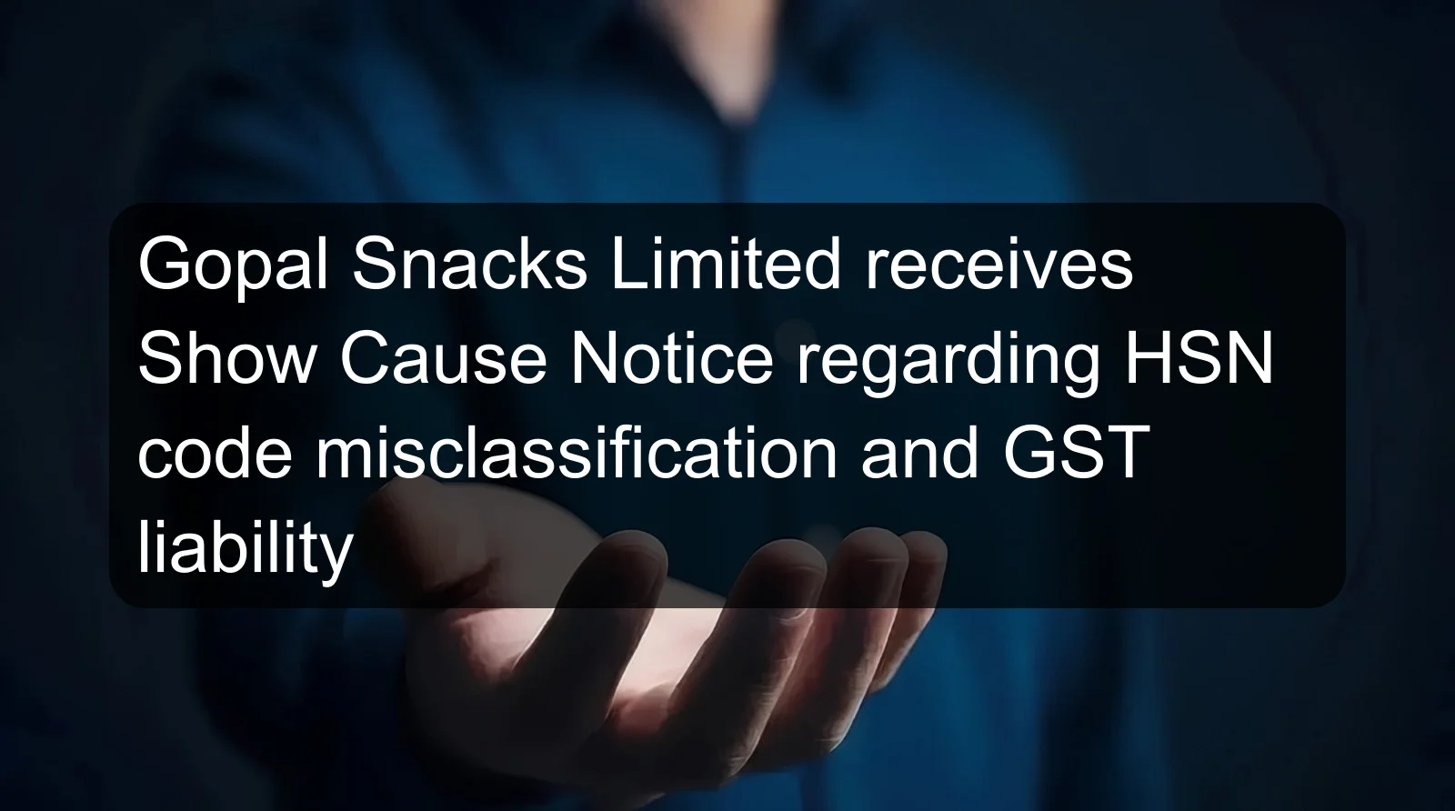 Gopal Snacks Limited receives Show Cause Notice regarding HSN code misclassification and GST liability