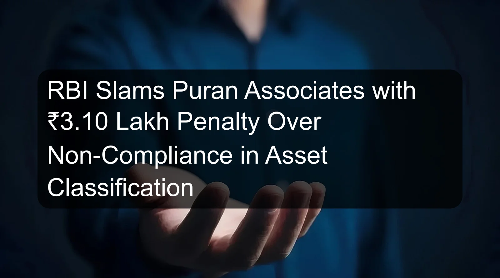 RBI Slams Puran Associates with ₹3.10 Lakh Penalty Over Non-Compliance in Asset Classification
