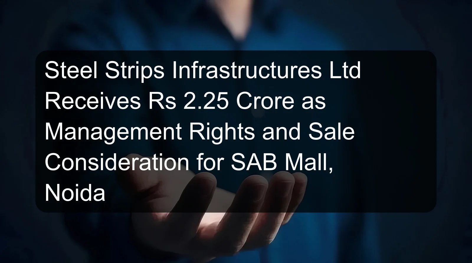 Steel Strips Infrastructures Ltd Receives Rs 2.25 Crore as Management Rights and Sale Consideration for SAB Mall, Noida