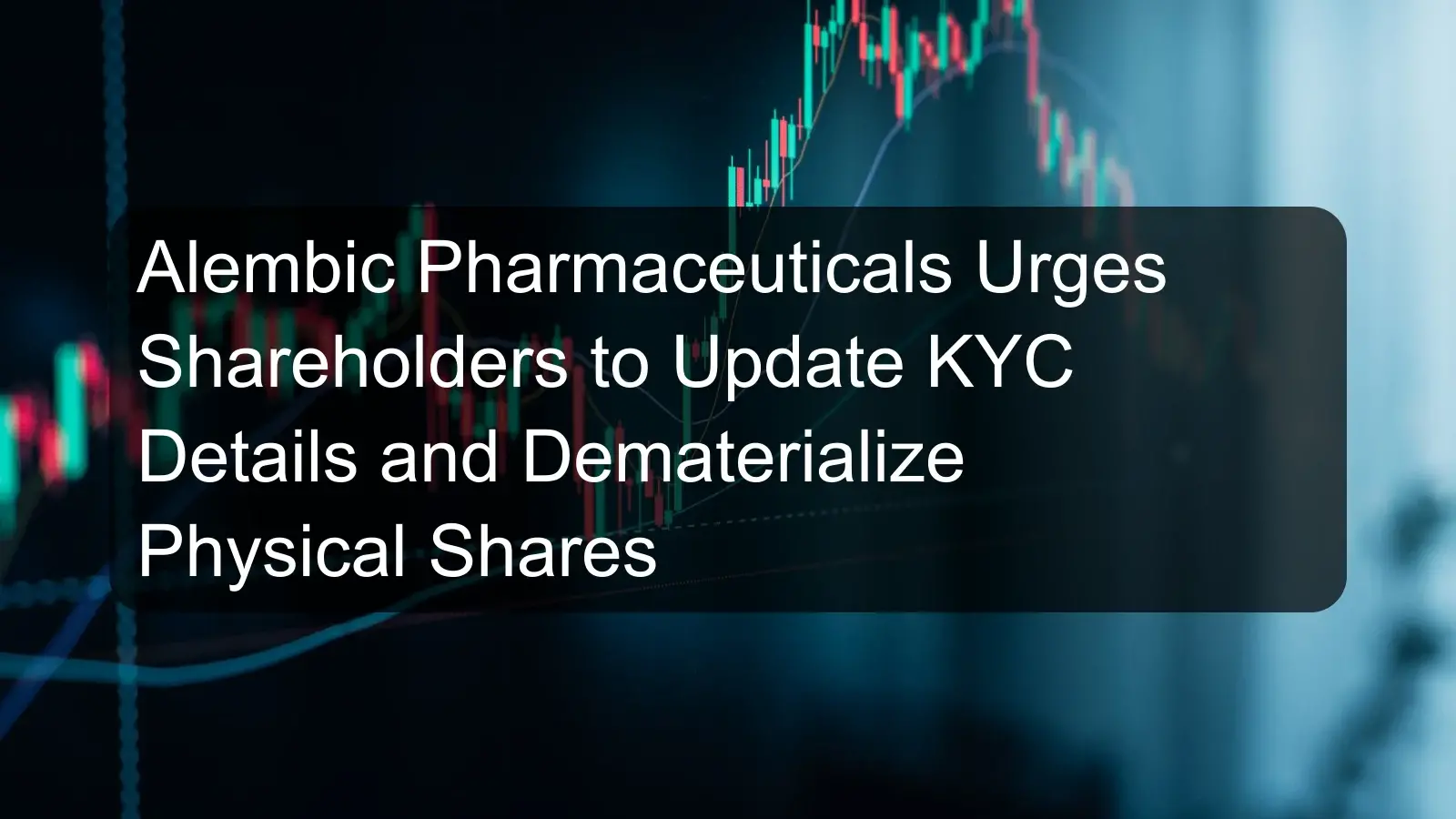 Alembic Pharmaceuticals Urges Shareholders to Update KYC Details and Dematerialize Physical Shares