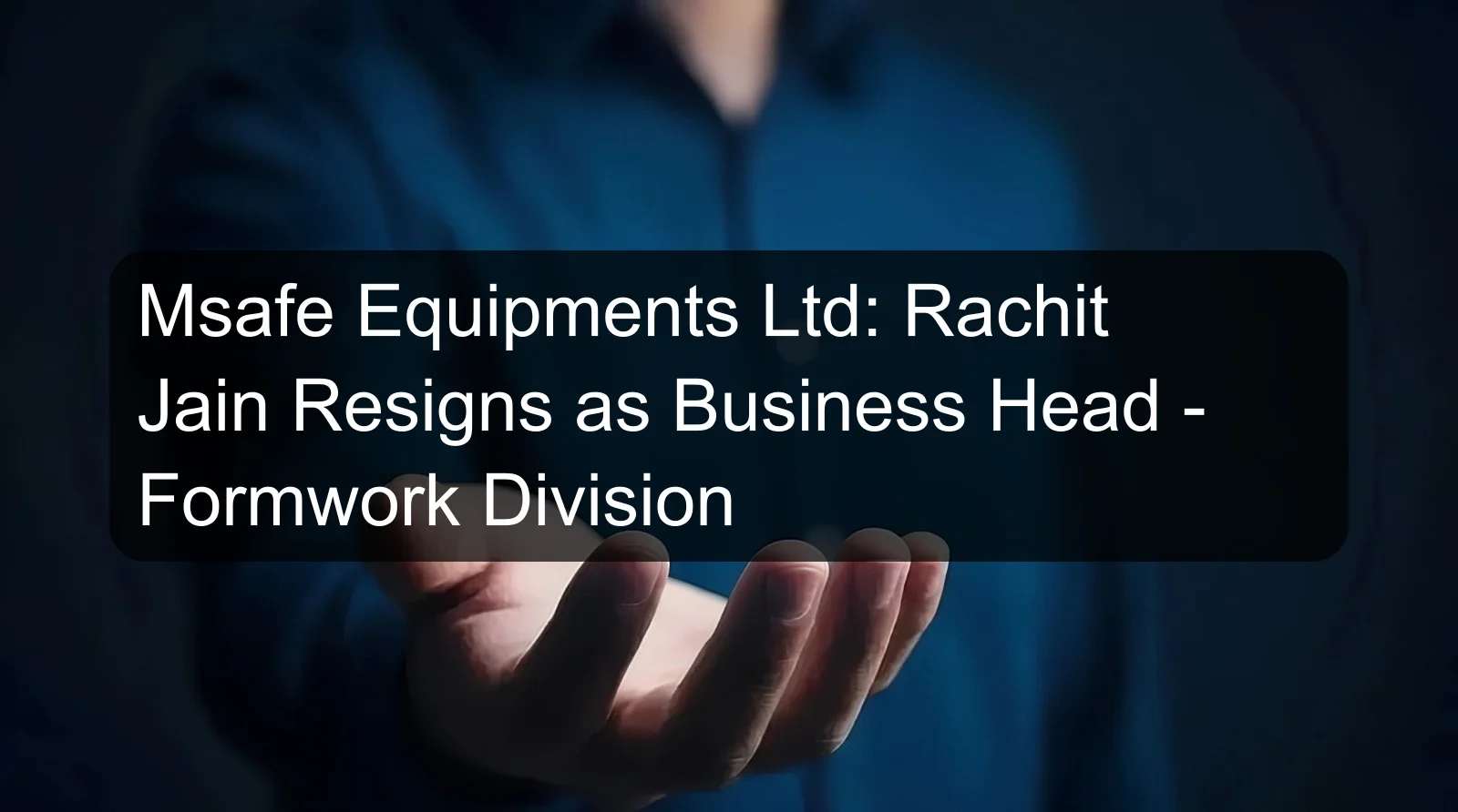 Msafe Equipments Ltd: Rachit Jain Resigns as Business Head - Formwork Division