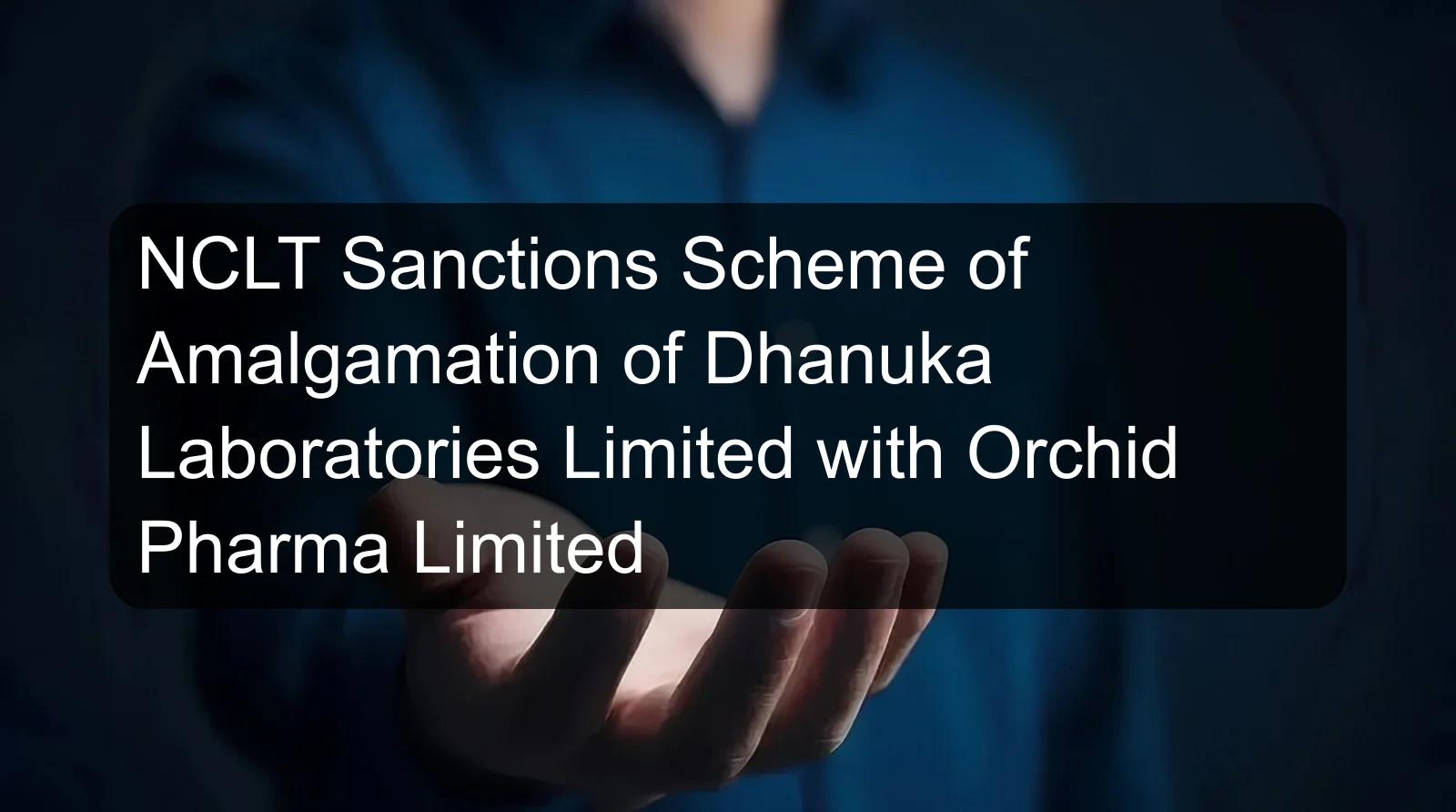 NCLT Sanctions Scheme of Amalgamation of Dhanuka Laboratories Limited with Orchid Pharma Limited