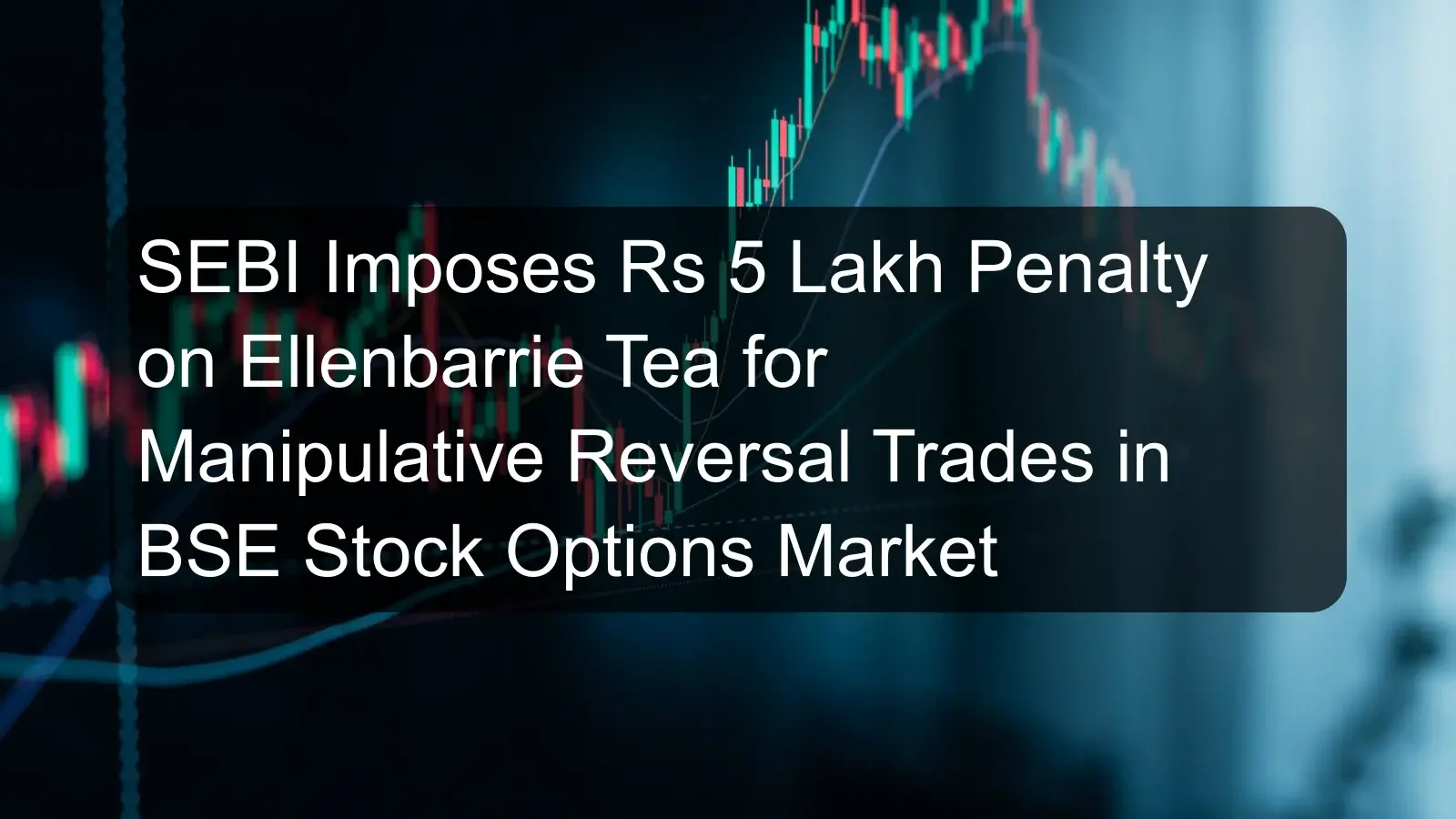 SEBI Imposes Rs 5 Lakh Penalty on Ellenbarrie Tea for Manipulative Reversal Trades in BSE Stock Options Market