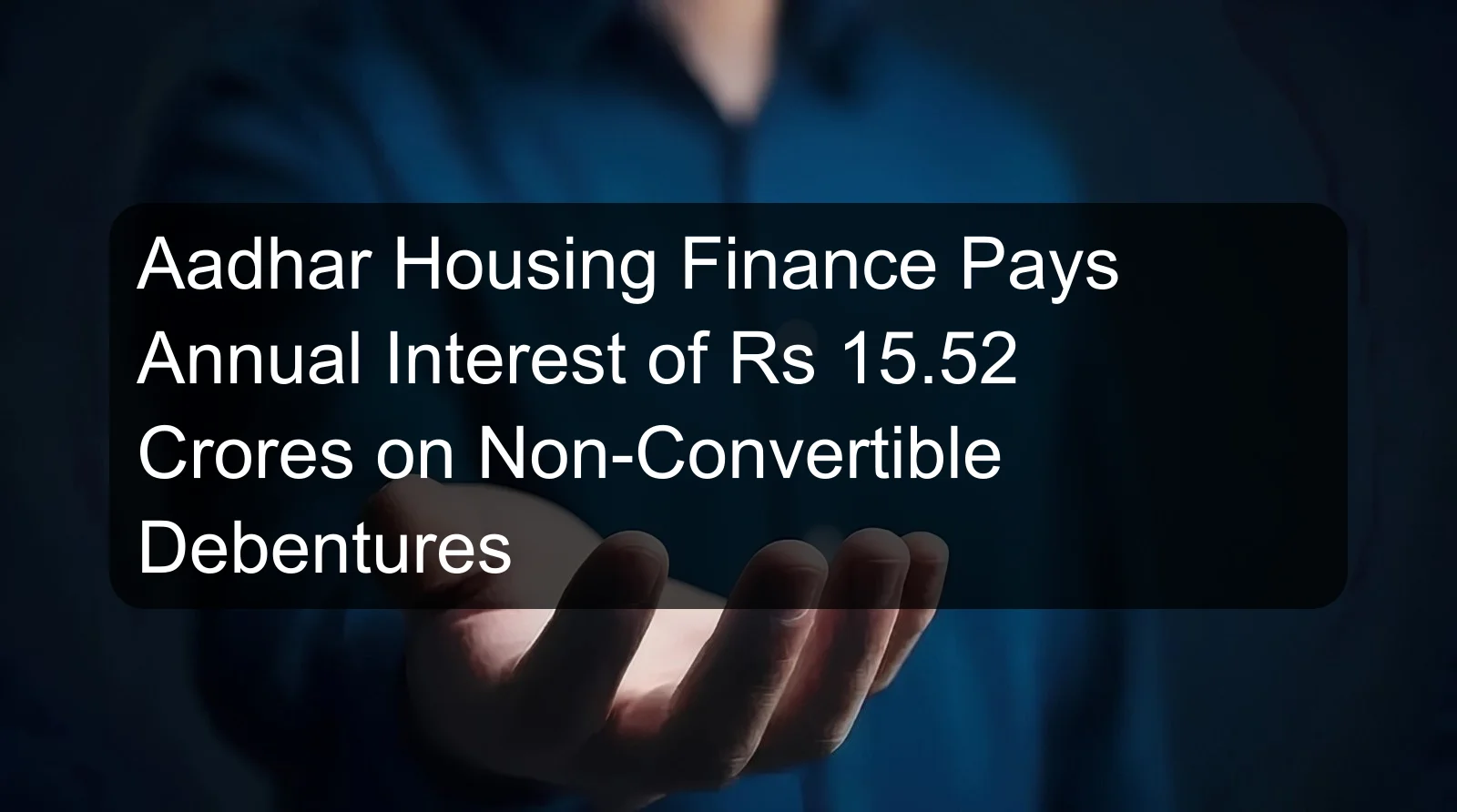 Aadhar Housing Finance Pays Annual Interest of Rs 15.52 Crores on Non-Convertible Debentures