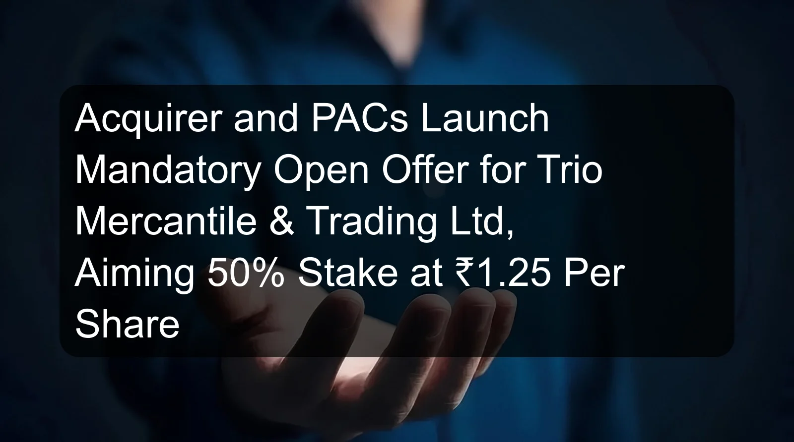 Acquirer and PACs Launch Mandatory Open Offer for Trio Mercantile & Trading Ltd, Aiming 50% Stake at ₹1.25 Per Share