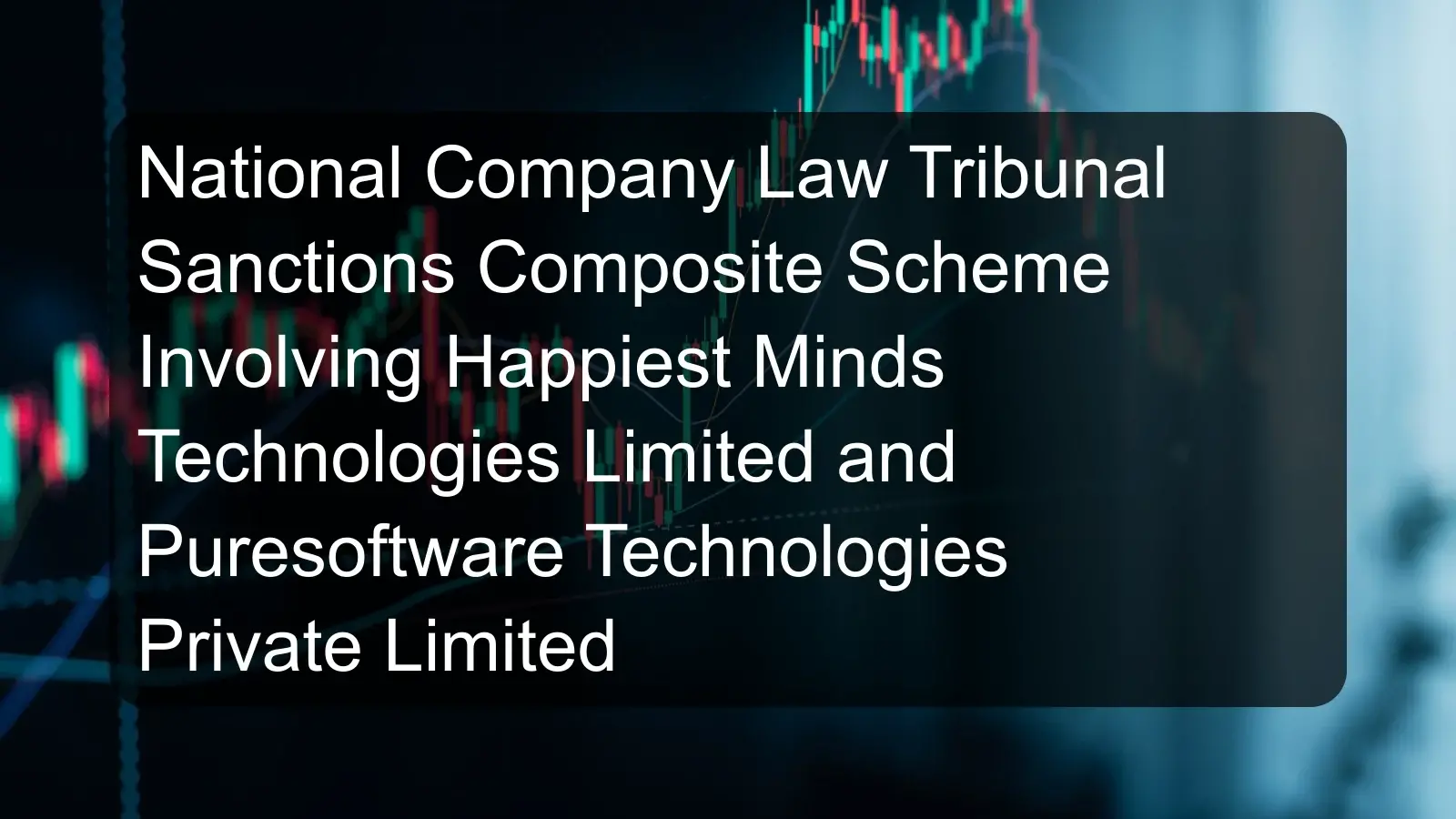 National Company Law Tribunal Sanctions Composite Scheme Involving Happiest Minds Technologies Limited and Puresoftware Technologies Private Limited