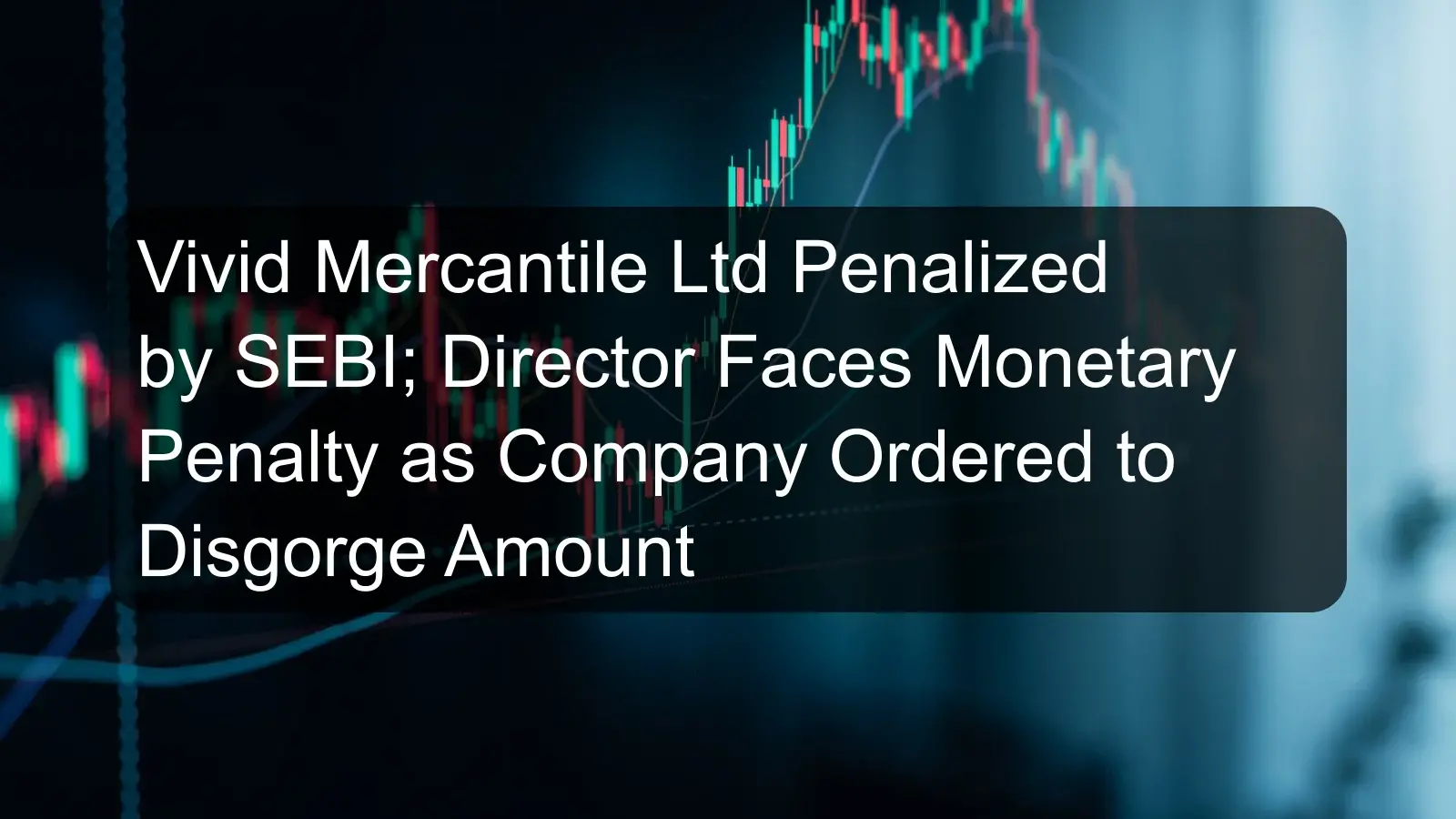 Vivid Mercantile Ltd Penalized by SEBI; Director Faces Monetary Penalty as Company Ordered to Disgorge Amount