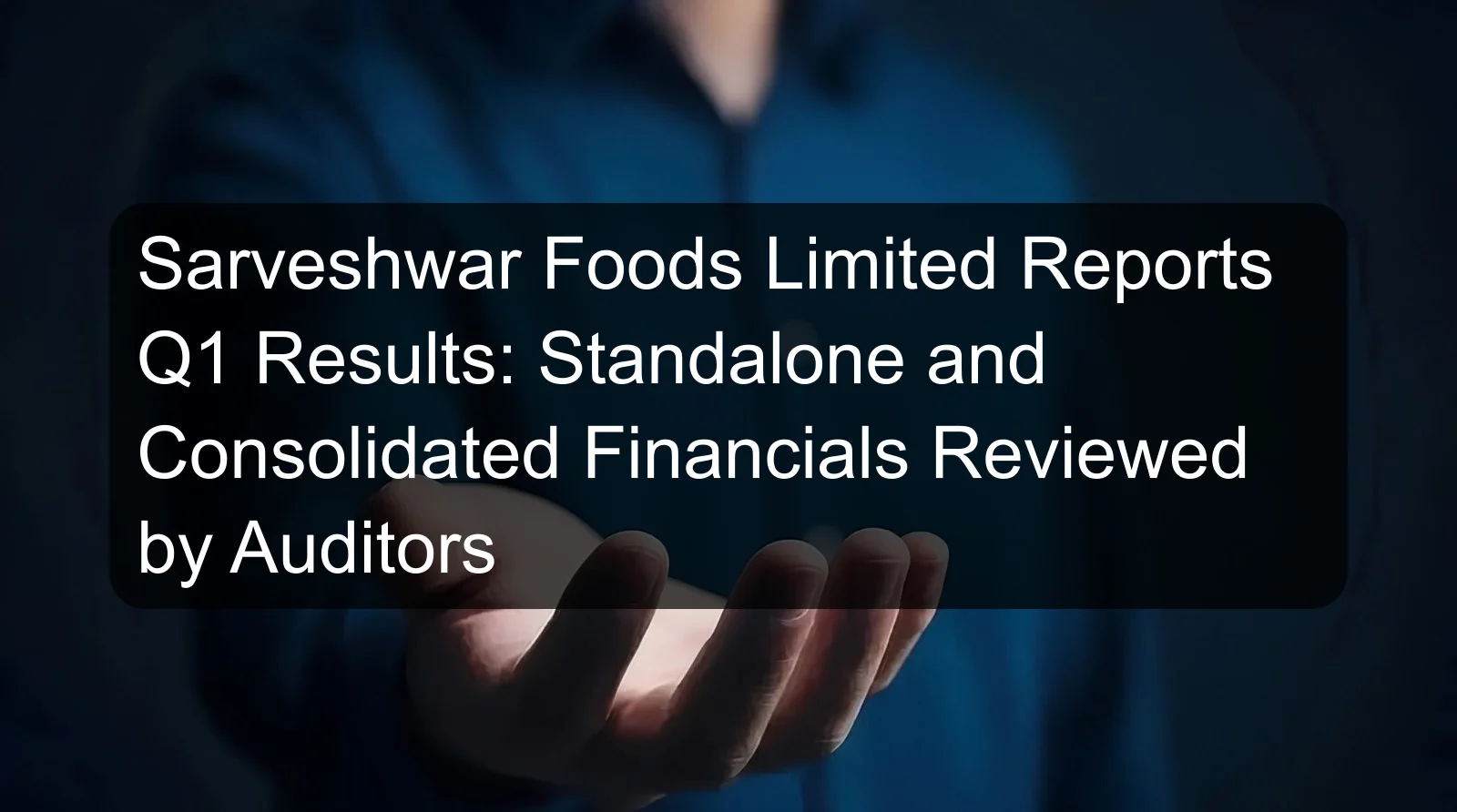 Sarveshwar Foods Limited Reports Q1 Results: Standalone and Consolidated Financials Reviewed by Auditors