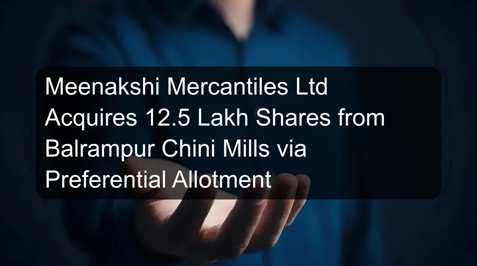 Meenakshi Mercantiles Ltd Acquires 12.5 Lakh Shares from Balrampur Chini Mills via Preferential Allotment