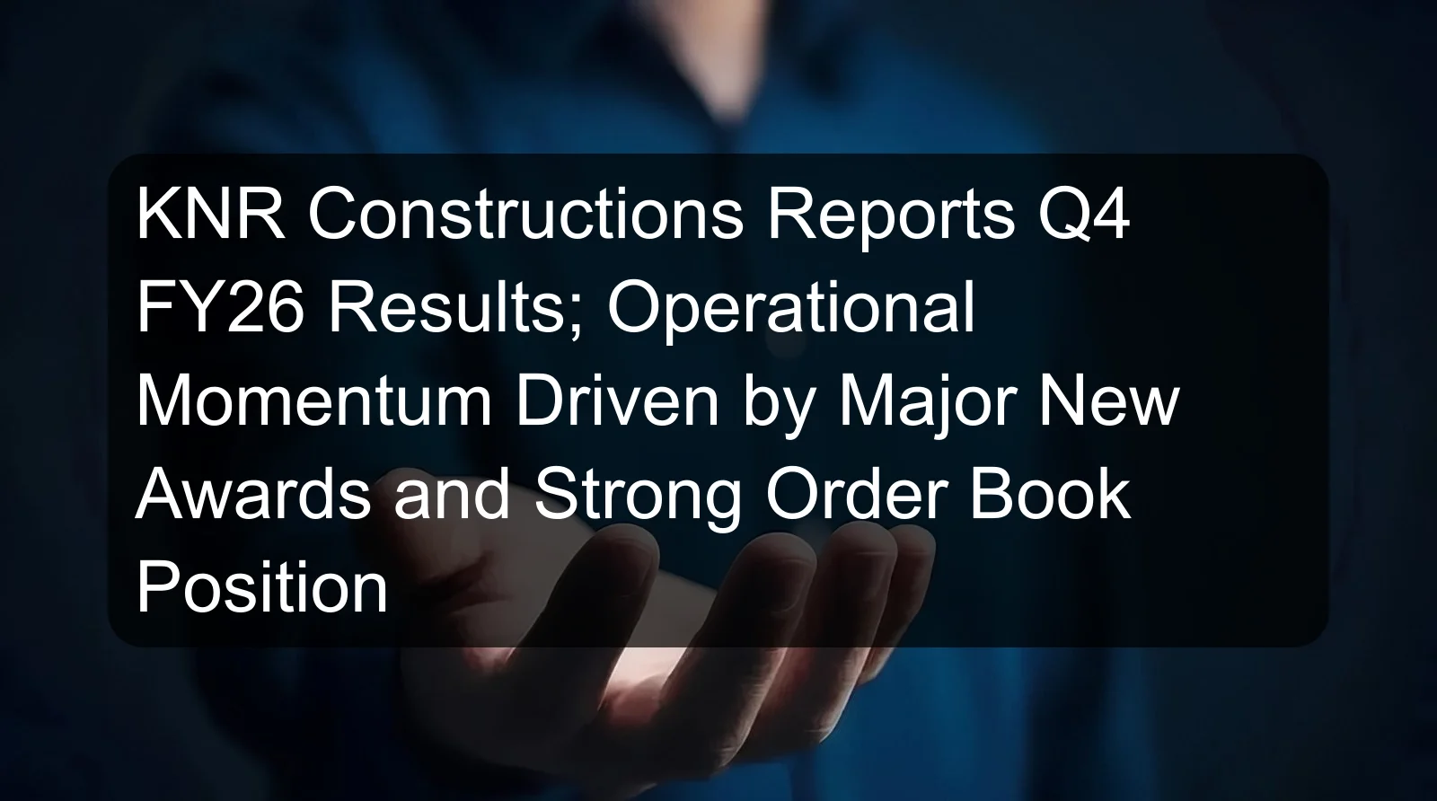 KNR Constructions Reports Q4 FY26 Results; Operational Momentum Driven by Major New Awards and Strong Order Book Position