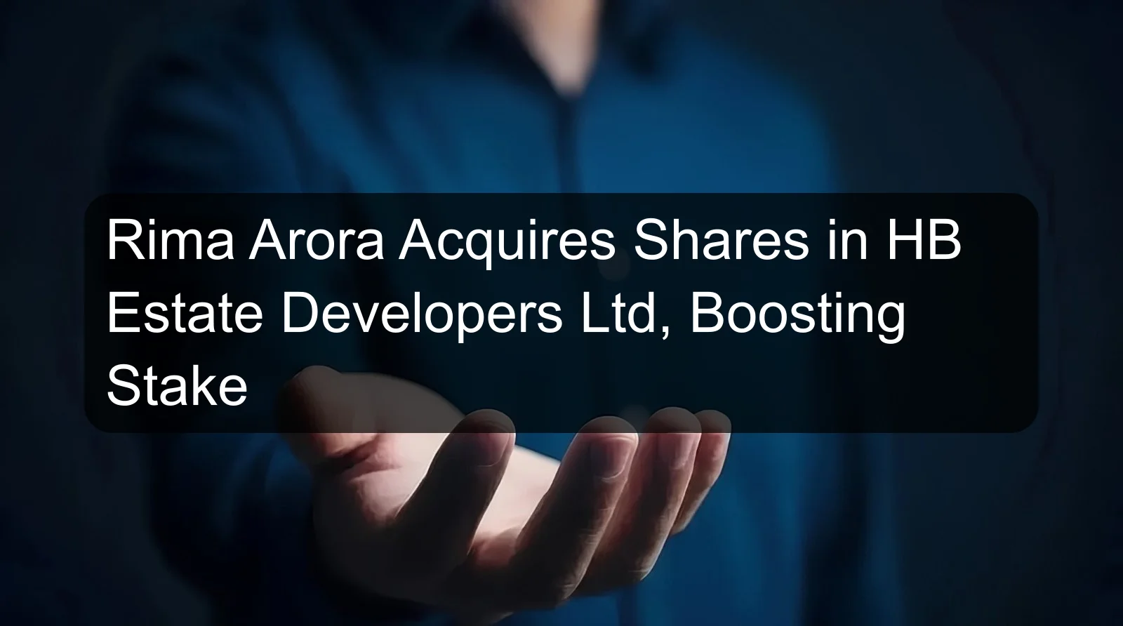 Rima Arora Acquires Shares in HB Estate Developers Ltd, Boosting Stake