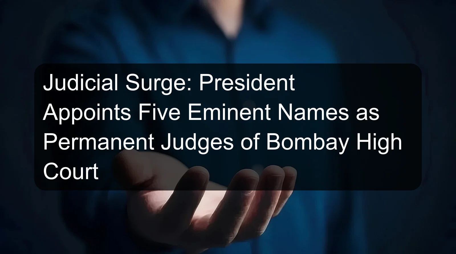 Judicial Surge: President Appoints Five Eminent Names as Permanent Judges of Bombay High Court