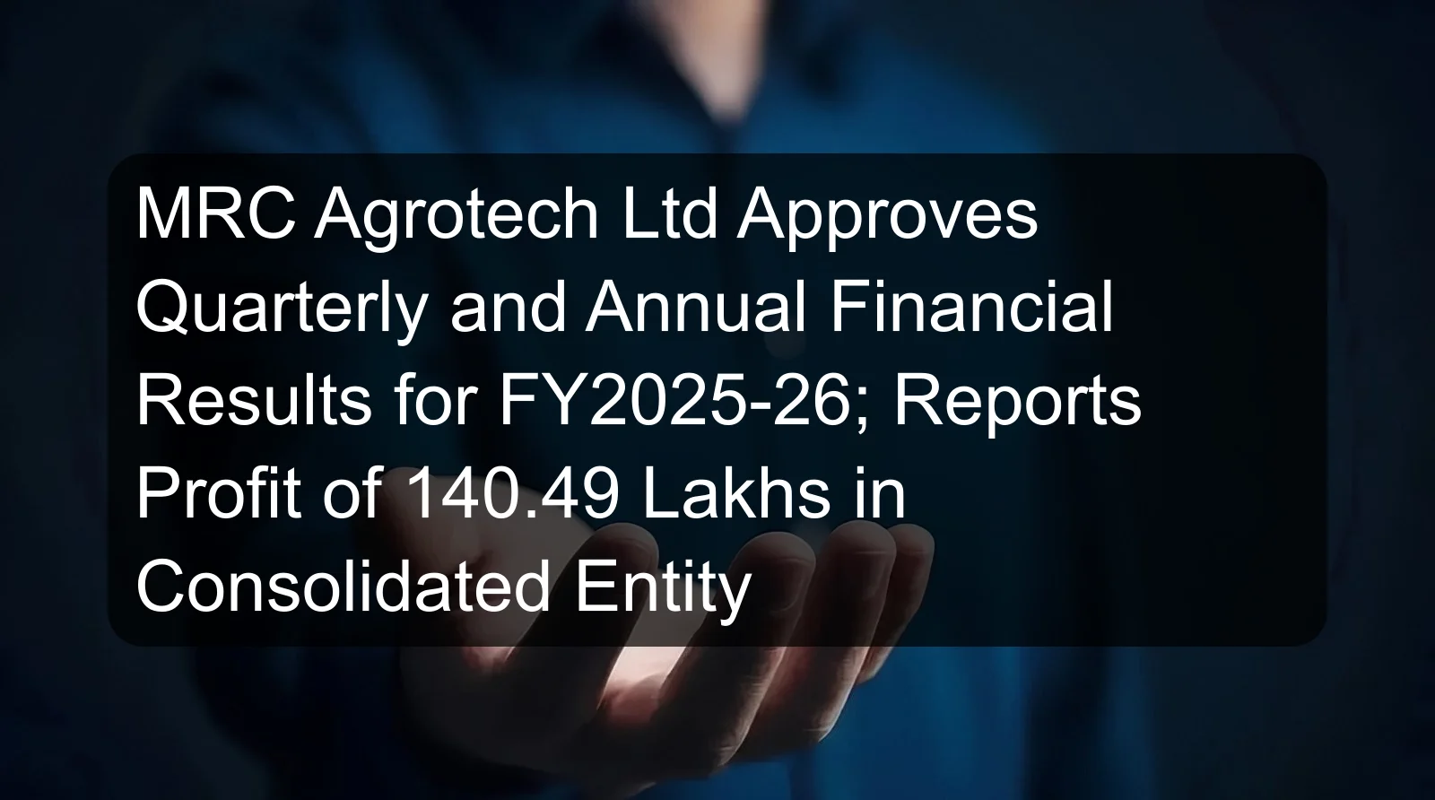 MRC Agrotech Ltd Approves Quarterly and Annual Financial Results for FY2025-26; Reports Profit of 140.49 Lakhs in Consolidated Entity