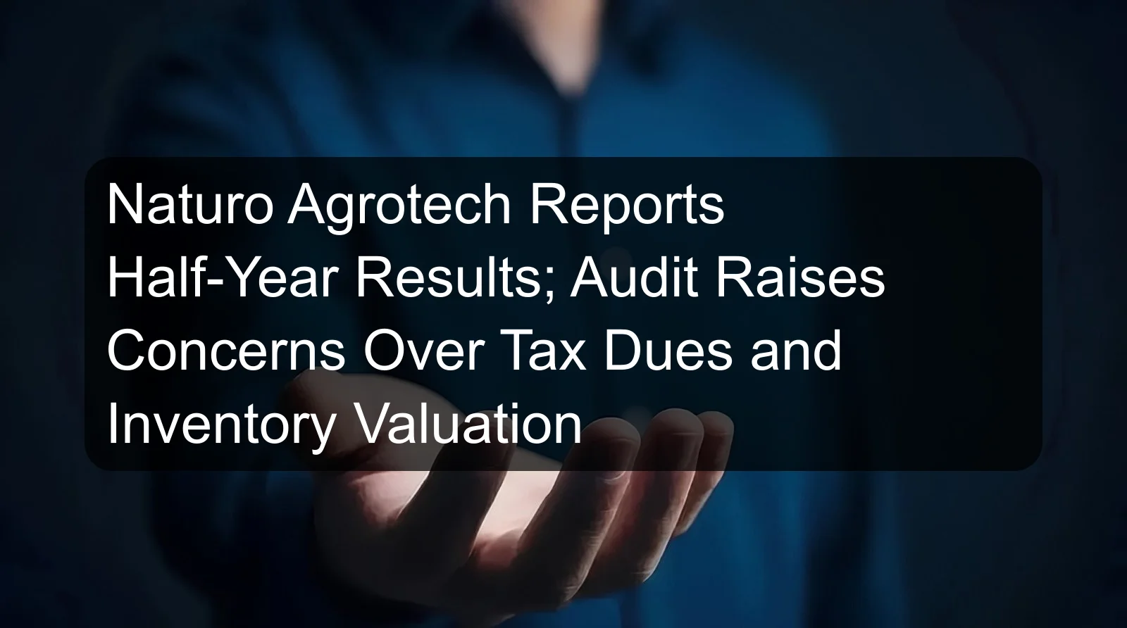 Naturo Agrotech Reports Half-Year Results; Audit Raises Concerns Over Tax Dues and Inventory Valuation Naturo Agrotech Reports Half-Year Results; Audit Raises Concerns Over Tax Dues and Inventory Valuation