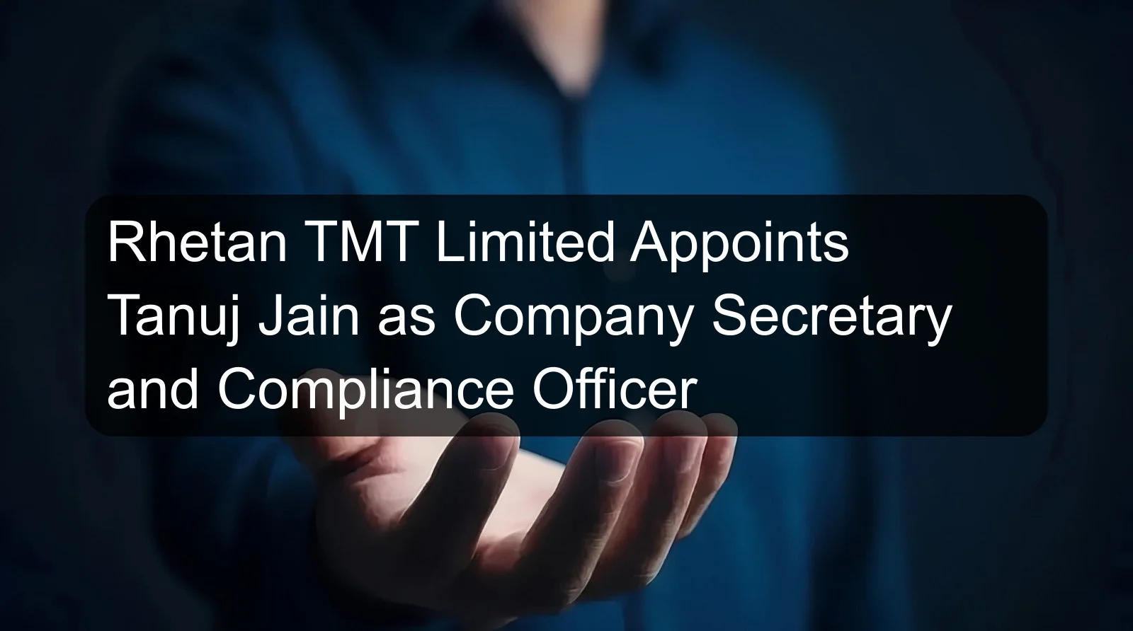 Rhetan TMT Limited Appoints Tanuj Jain as Company Secretary and Compliance Officer