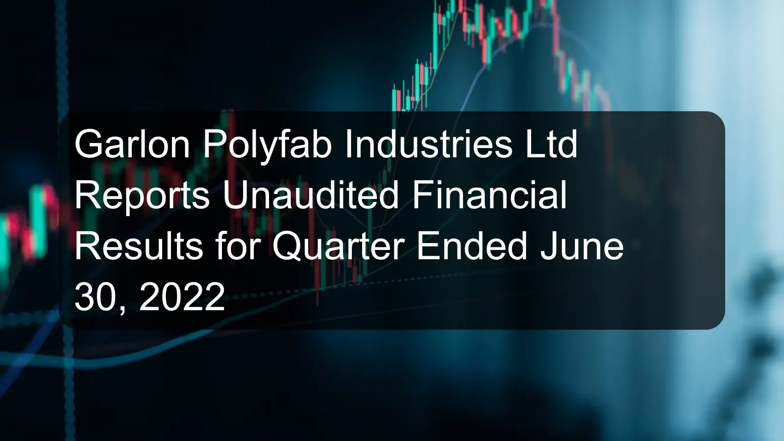 Garlon Polyfab Industries Ltd Reports Unaudited Financial Results for Quarter Ended June 30, 2022