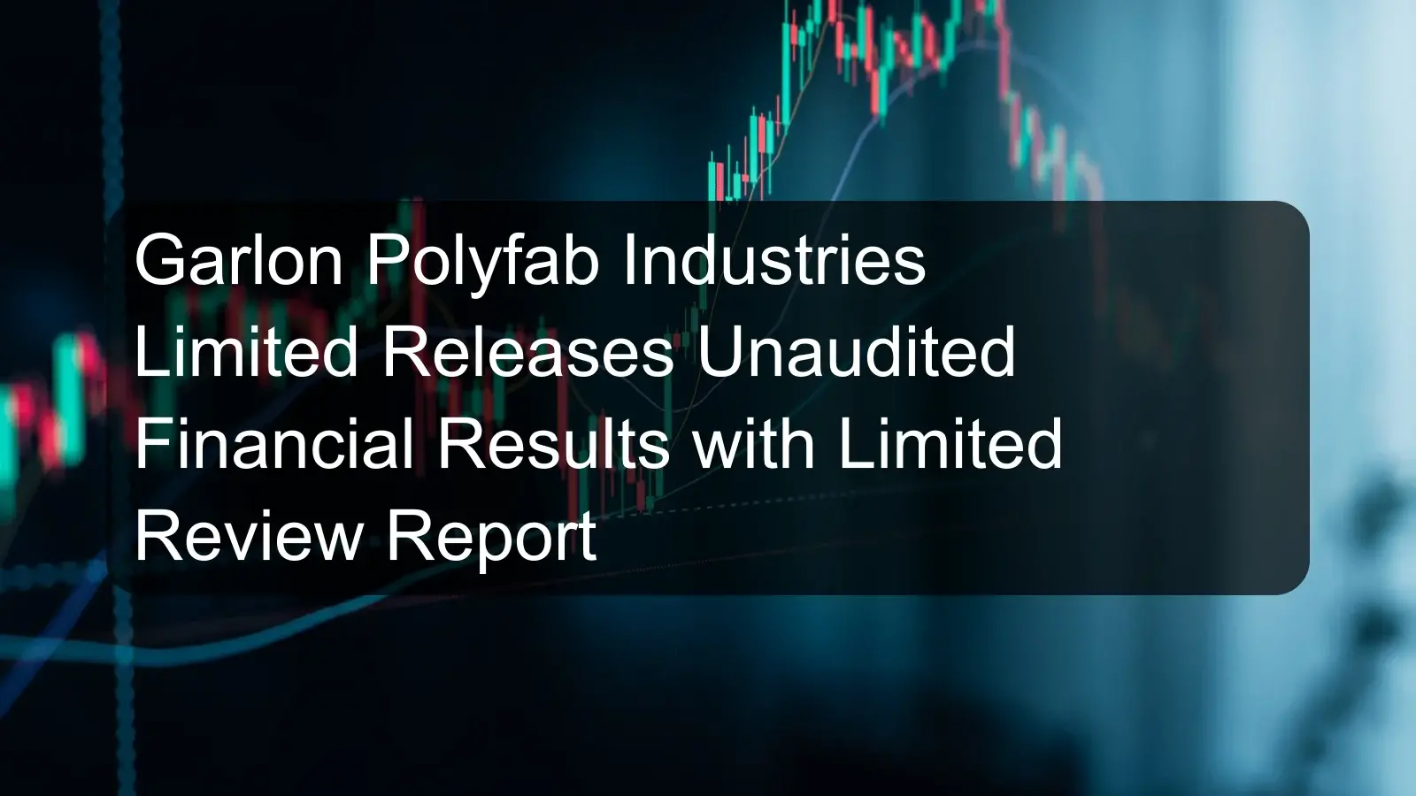 Garlon Polyfab Industries Limited Releases Unaudited Financial Results with Limited Review Report Garlon Polyfab Industries Limited Releases Unaudited Financial Results with Limited Review Report