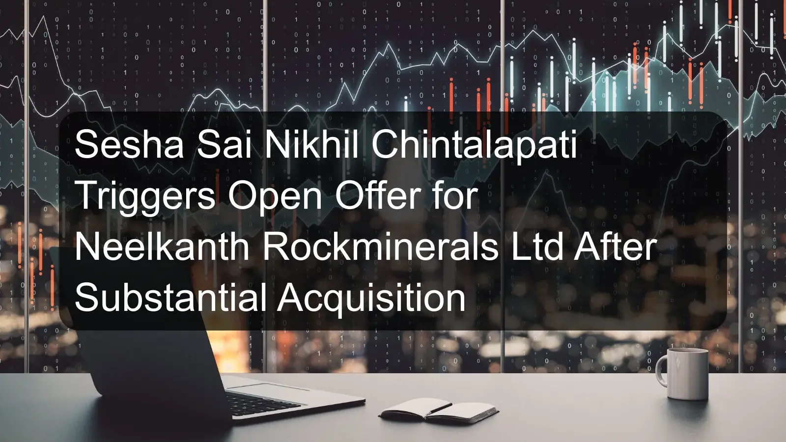 Sesha Sai Nikhil Chintalapati Triggers Open Offer for Neelkanth Rockminerals Ltd After Substantial Acquisition Sesha Sai Nikhil Chintalapati Triggers Open Offer for Neelkanth Rockminerals Ltd After Substantial Acquisition