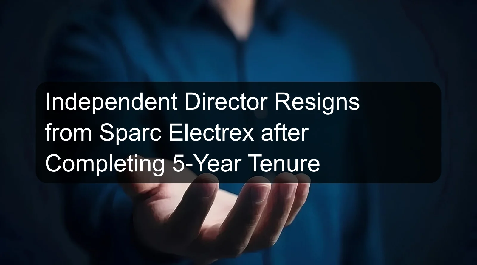 Independent Director Resigns from Sparc Electrex after Completing 5-Year Tenure