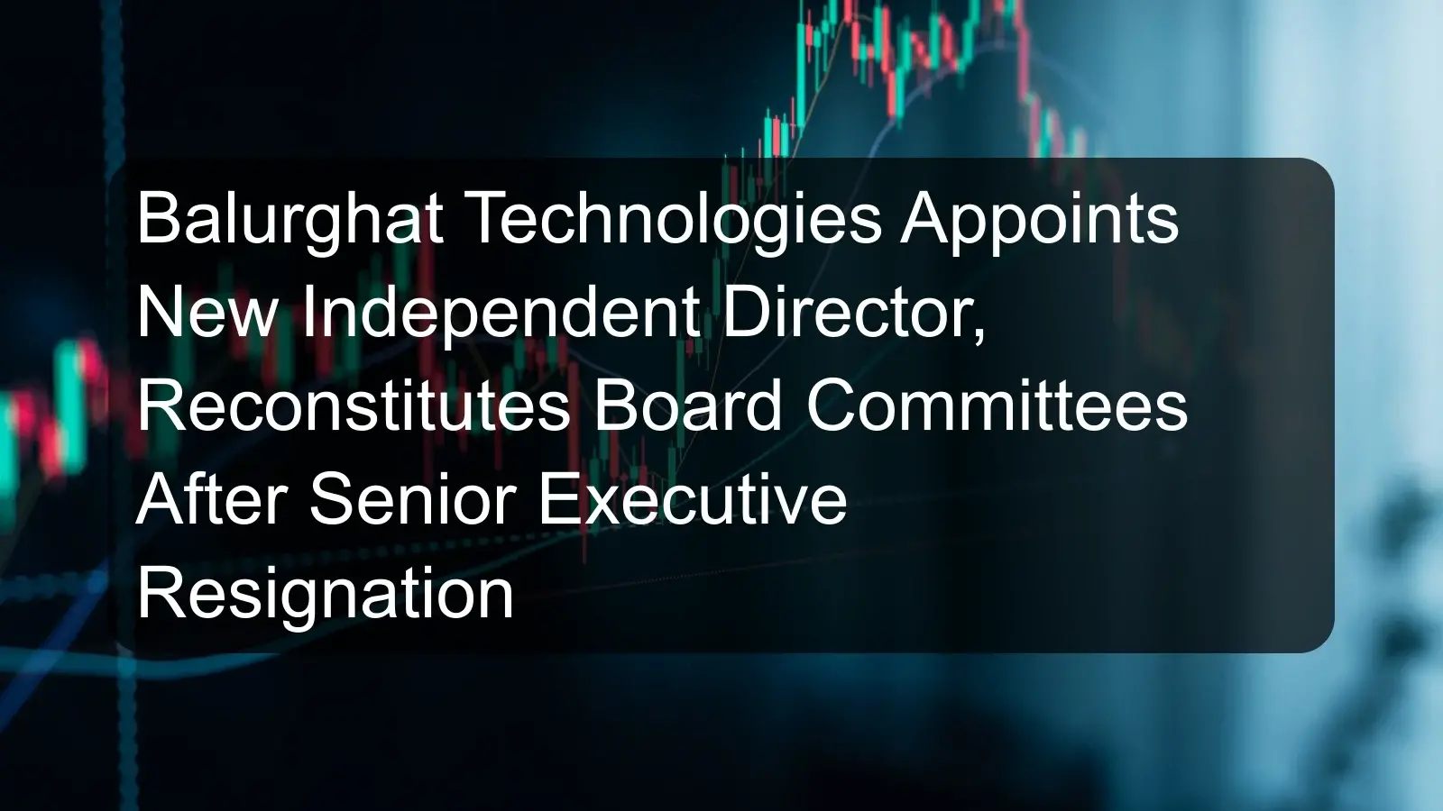 Balurghat Technologies Appoints New Independent Director, Reconstitutes Board Committees After Senior Executive Resignation Balurghat Technologies Appoints New Independent Director, Reconstitutes Board Committees After Senior Executive Resignation