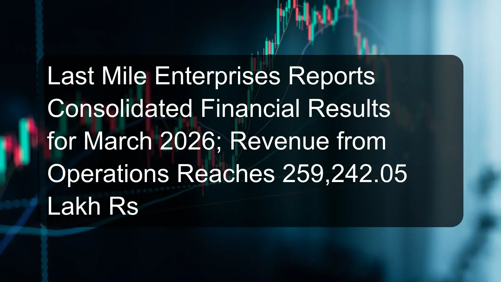 Last Mile Enterprises Reports Consolidated Financial Results for March 2026; Revenue from Operations Reaches 259,242.05 Lakh Rs Last Mile Enterprises Reports Consolidated Financial Results for March 2026; Revenue from Operations Reaches 259,242.05 Lakh Rs