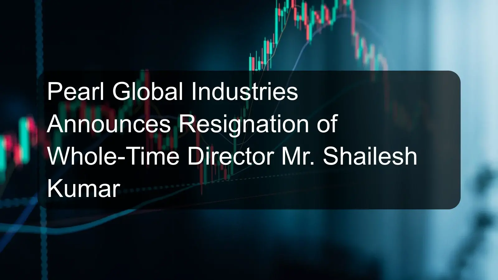 Pearl Global Industries Announces Resignation of Whole-Time Director Mr. Shailesh Kumar