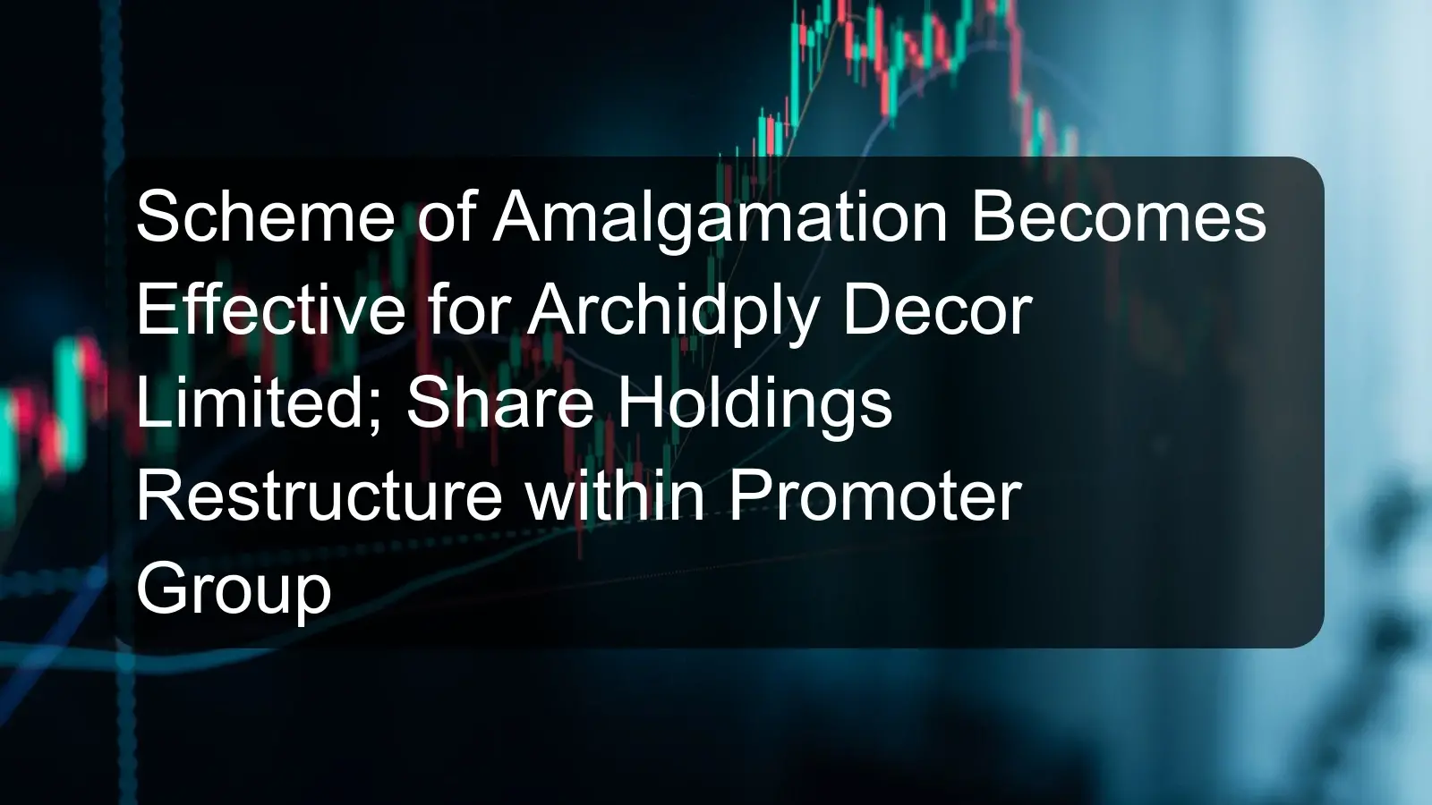 Scheme of Amalgamation Becomes Effective for Archidply Decor Limited; Share Holdings Restructure within Promoter Group Scheme of Amalgamation Becomes Effective for Archidply Decor Limited; Share Holdings Restructure within Promoter Group