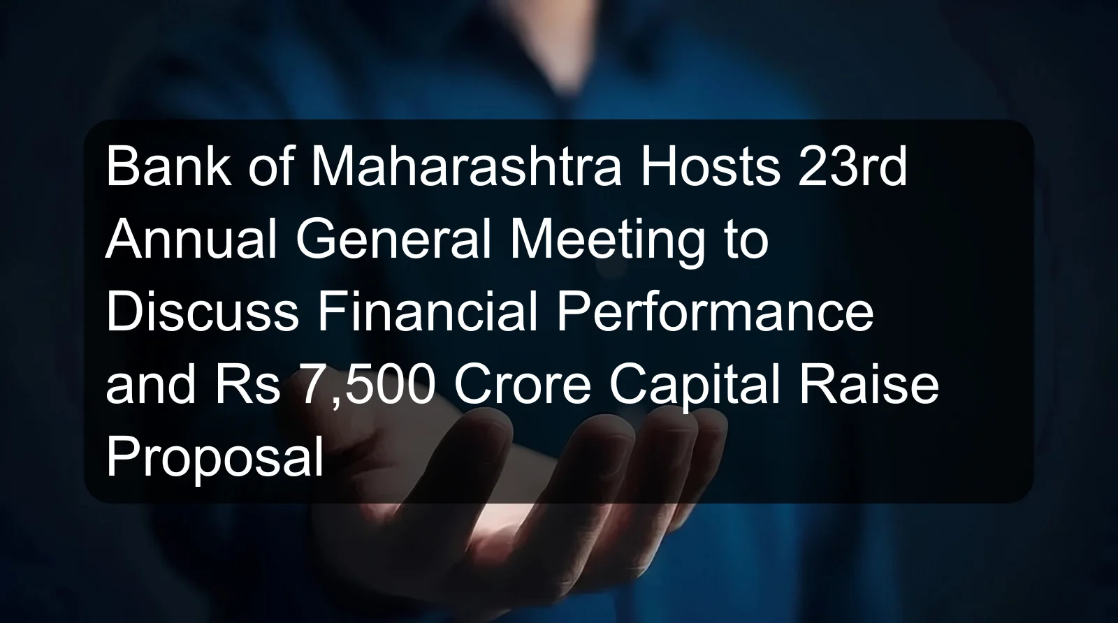 Bank of Maharashtra Hosts 23rd Annual General Meeting to Discuss Financial Performance and Rs 7,500 Crore Capital Raise Proposal