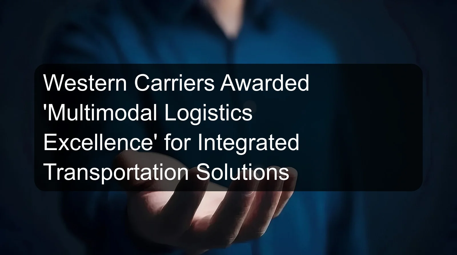 Western Carriers Awarded 'Multimodal Logistics Excellence' for Integrated Transportation Solutions
