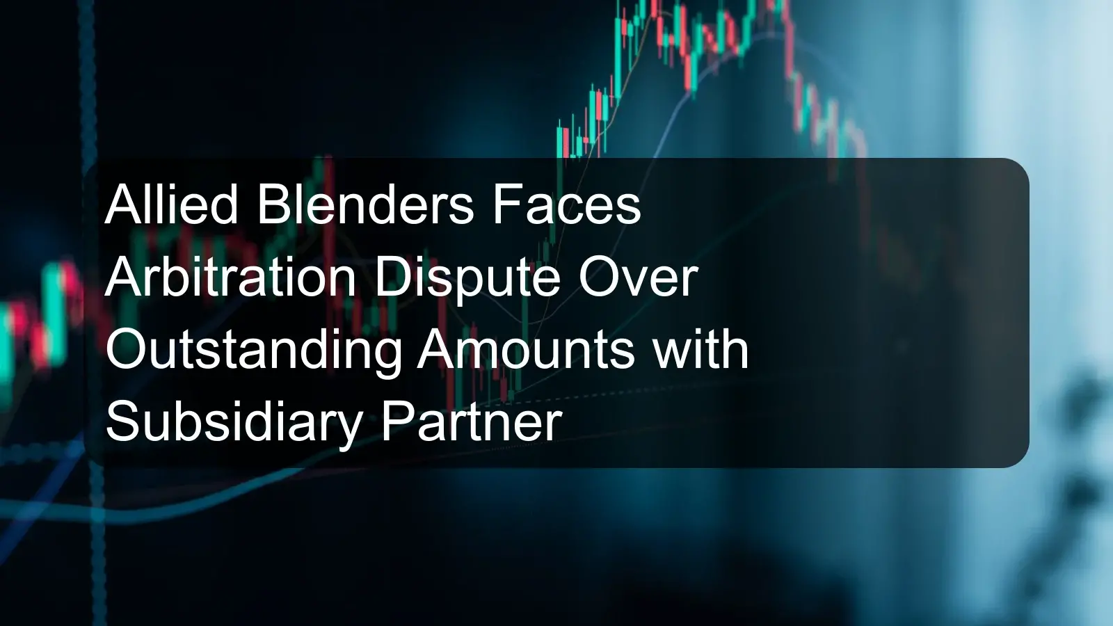 Allied Blenders Faces Arbitration Dispute Over Outstanding Amounts with Subsidiary Partner Allied Blenders Faces Arbitration Dispute Over Outstanding Amounts with Subsidiary Partner